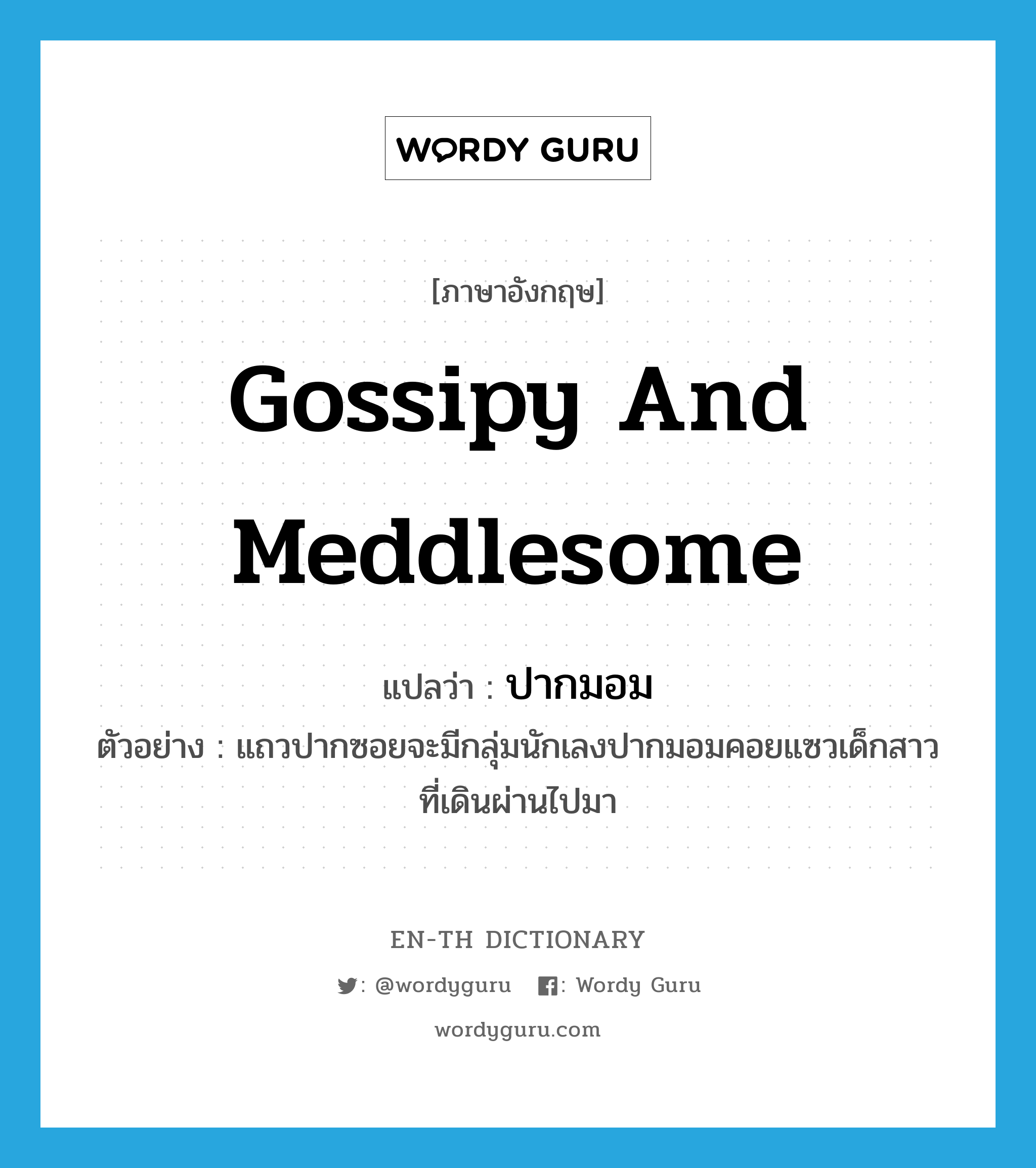 gossipy and meddlesome แปลว่า?, คำศัพท์ภาษาอังกฤษ gossipy and meddlesome แปลว่า ปากมอม ประเภท ADJ ตัวอย่าง แถวปากซอยจะมีกลุ่มนักเลงปากมอมคอยแซวเด็กสาวที่เดินผ่านไปมา หมวด ADJ