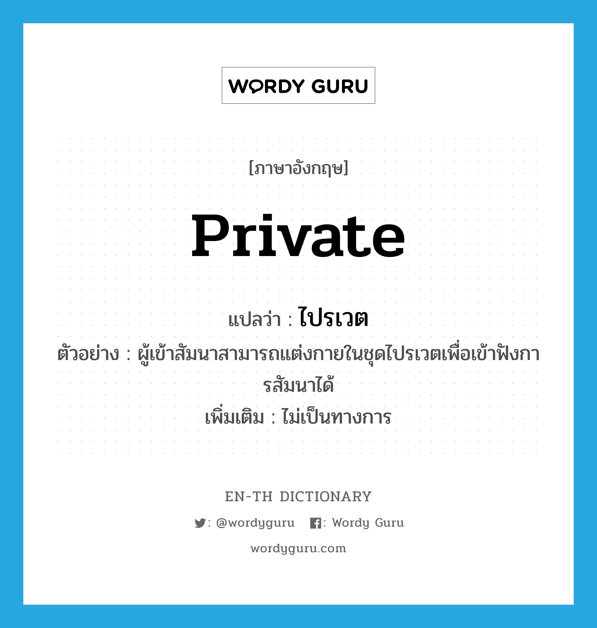 private แปลว่า?, คำศัพท์ภาษาอังกฤษ private แปลว่า ไปรเวต ประเภท ADJ ตัวอย่าง ผู้เข้าสัมนาสามารถแต่งกายในชุดไปรเวตเพื่อเข้าฟังการสัมนาได้ เพิ่มเติม ไม่เป็นทางการ หมวด ADJ