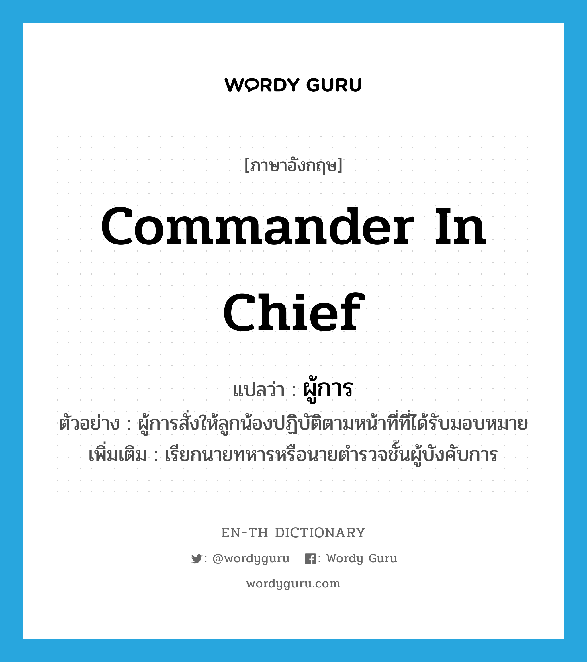 commander in chief แปลว่า?, คำศัพท์ภาษาอังกฤษ commander in chief แปลว่า ผู้การ ประเภท N ตัวอย่าง ผู้การสั่งให้ลูกน้องปฏิบัติตามหน้าที่ที่ได้รับมอบหมาย เพิ่มเติม เรียกนายทหารหรือนายตำรวจชั้นผู้บังคับการ หมวด N