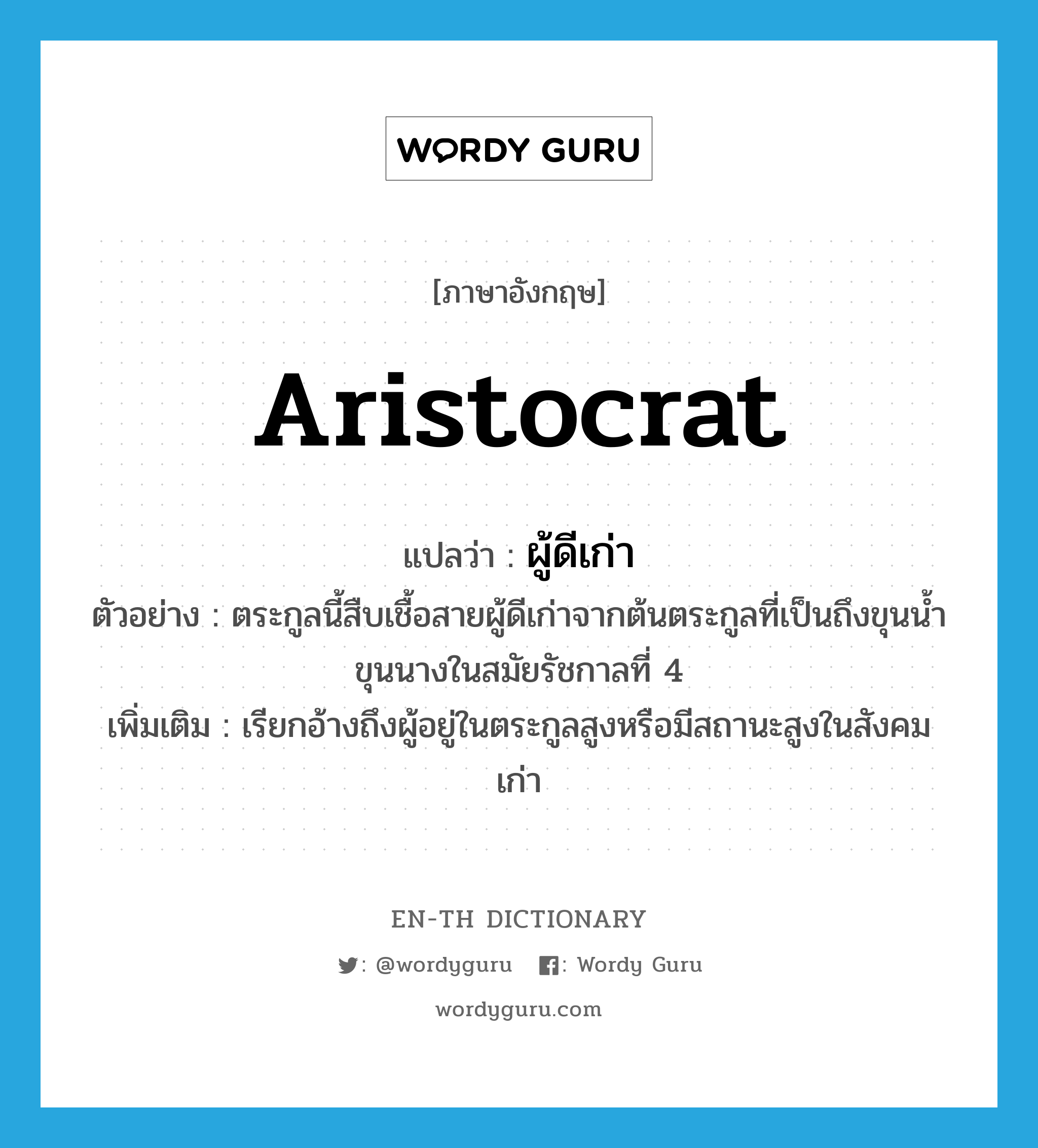 aristocrat แปลว่า?, คำศัพท์ภาษาอังกฤษ aristocrat แปลว่า ผู้ดีเก่า ประเภท N ตัวอย่าง ตระกูลนี้สืบเชื้อสายผู้ดีเก่าจากต้นตระกูลที่เป็นถึงขุนน้ำขุนนางในสมัยรัชกาลที่ 4 เพิ่มเติม เรียกอ้างถึงผู้อยู่ในตระกูลสูงหรือมีสถานะสูงในสังคมเก่า หมวด N