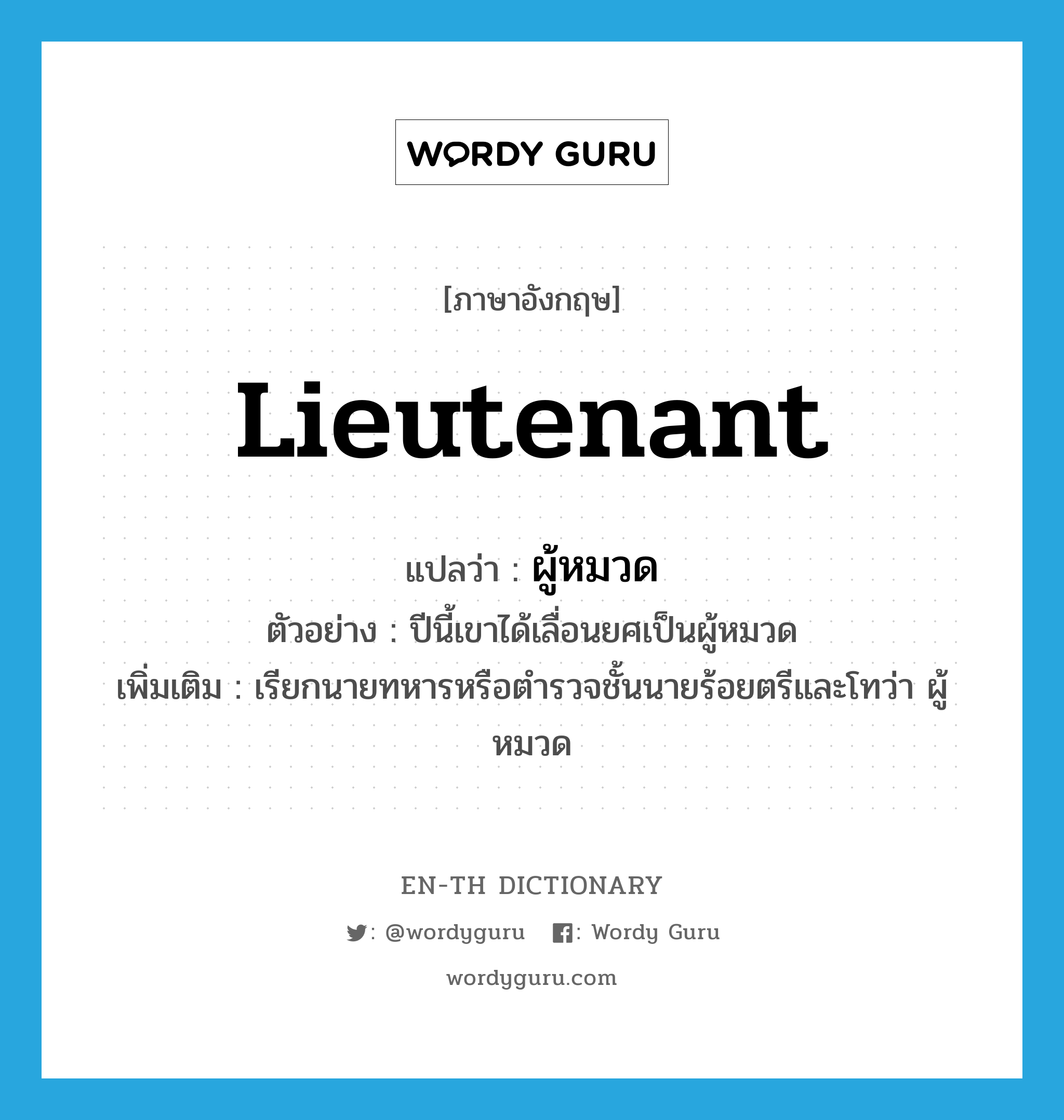 lieutenant แปลว่า?, คำศัพท์ภาษาอังกฤษ Lieutenant แปลว่า ผู้หมวด ประเภท N ตัวอย่าง ปีนี้เขาได้เลื่อนยศเป็นผู้หมวด เพิ่มเติม เรียกนายทหารหรือตำรวจชั้นนายร้อยตรีและโทว่า ผู้หมวด หมวด N