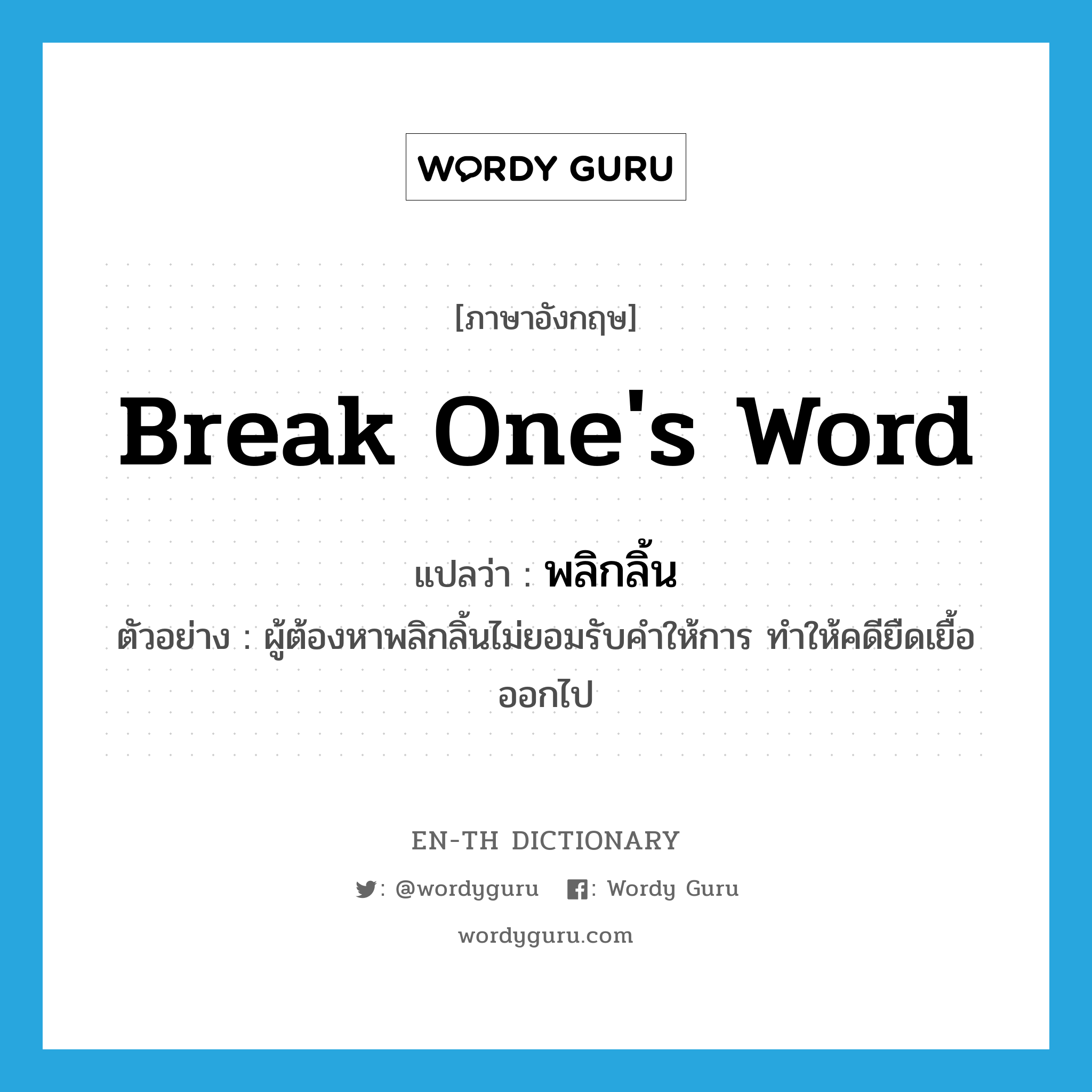 break one&#39;s word แปลว่า?, คำศัพท์ภาษาอังกฤษ break one&#39;s word แปลว่า พลิกลิ้น ประเภท V ตัวอย่าง ผู้ต้องหาพลิกลิ้นไม่ยอมรับคำให้การ ทำให้คดียืดเยื้อออกไป หมวด V