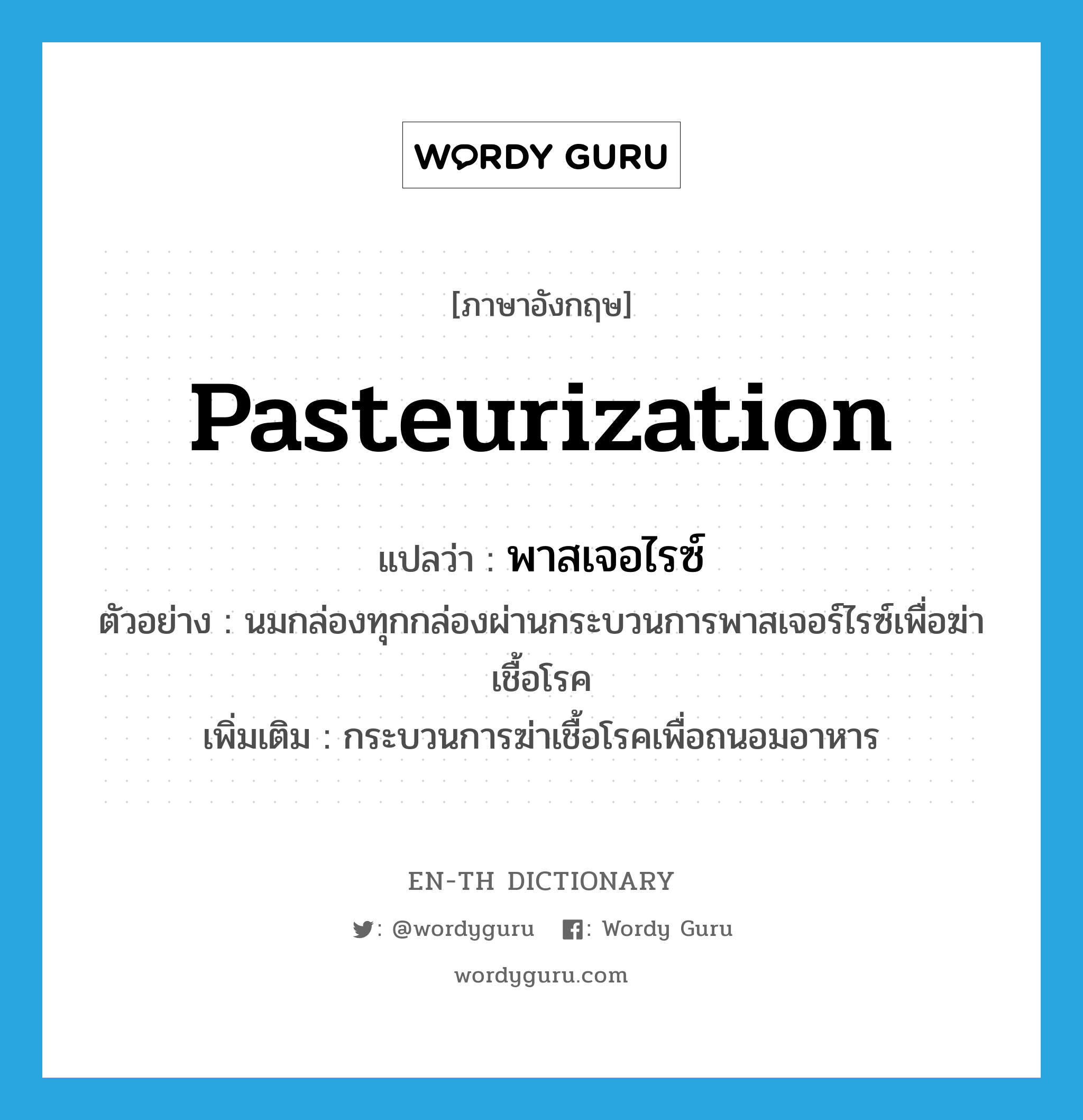 pasteurization แปลว่า?, คำศัพท์ภาษาอังกฤษ pasteurization แปลว่า พาสเจอไรซ์ ประเภท N ตัวอย่าง นมกล่องทุกกล่องผ่านกระบวนการพาสเจอร์ไรซ์เพื่อฆ่าเชื้อโรค เพิ่มเติม กระบวนการฆ่าเชื้อโรคเพื่อถนอมอาหาร หมวด N