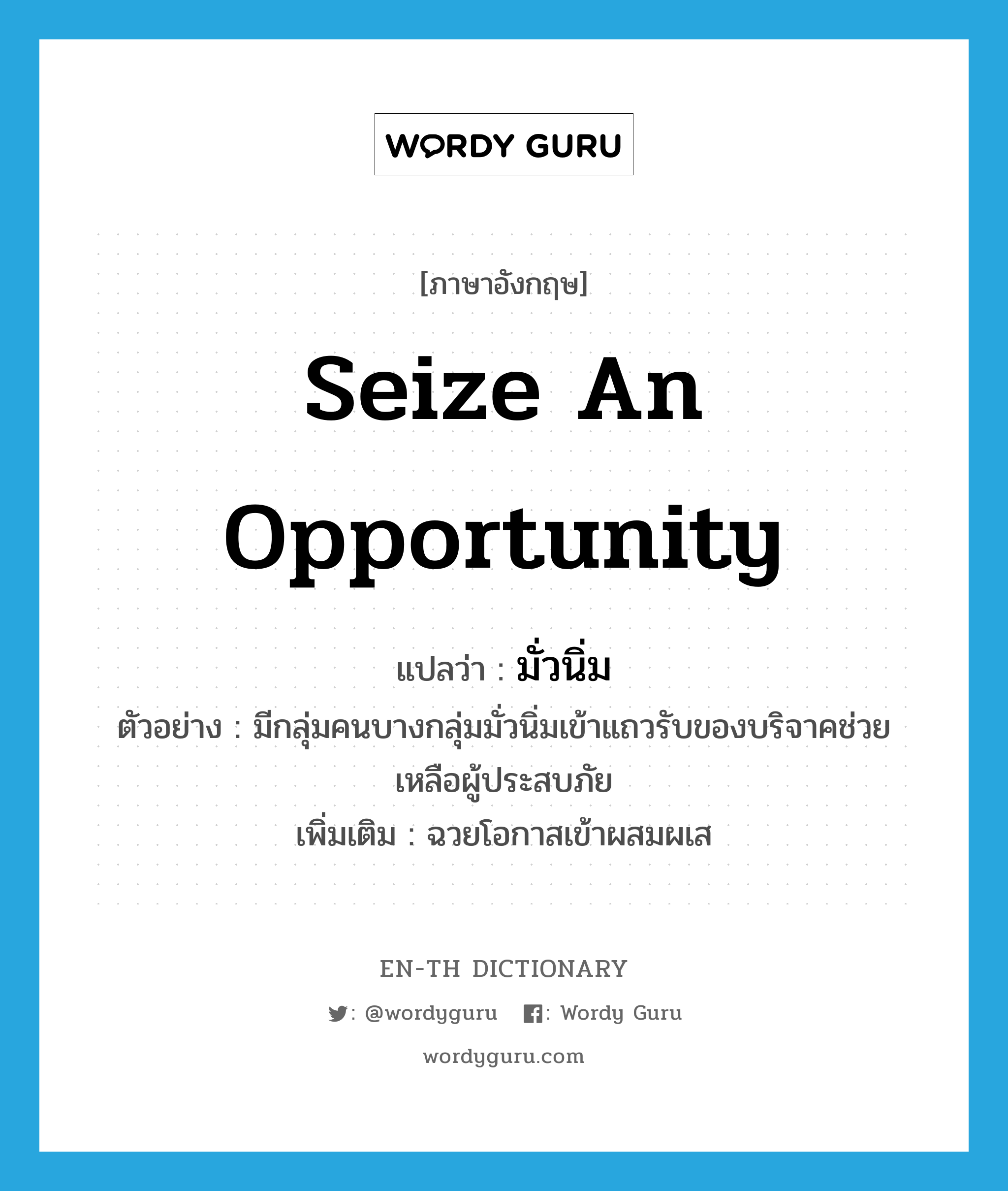 seize an opportunity แปลว่า?, คำศัพท์ภาษาอังกฤษ seize an opportunity แปลว่า มั่วนิ่ม ประเภท V ตัวอย่าง มีกลุ่มคนบางกลุ่มมั่วนิ่มเข้าแถวรับของบริจาคช่วยเหลือผู้ประสบภัย เพิ่มเติม ฉวยโอกาสเข้าผสมผเส หมวด V