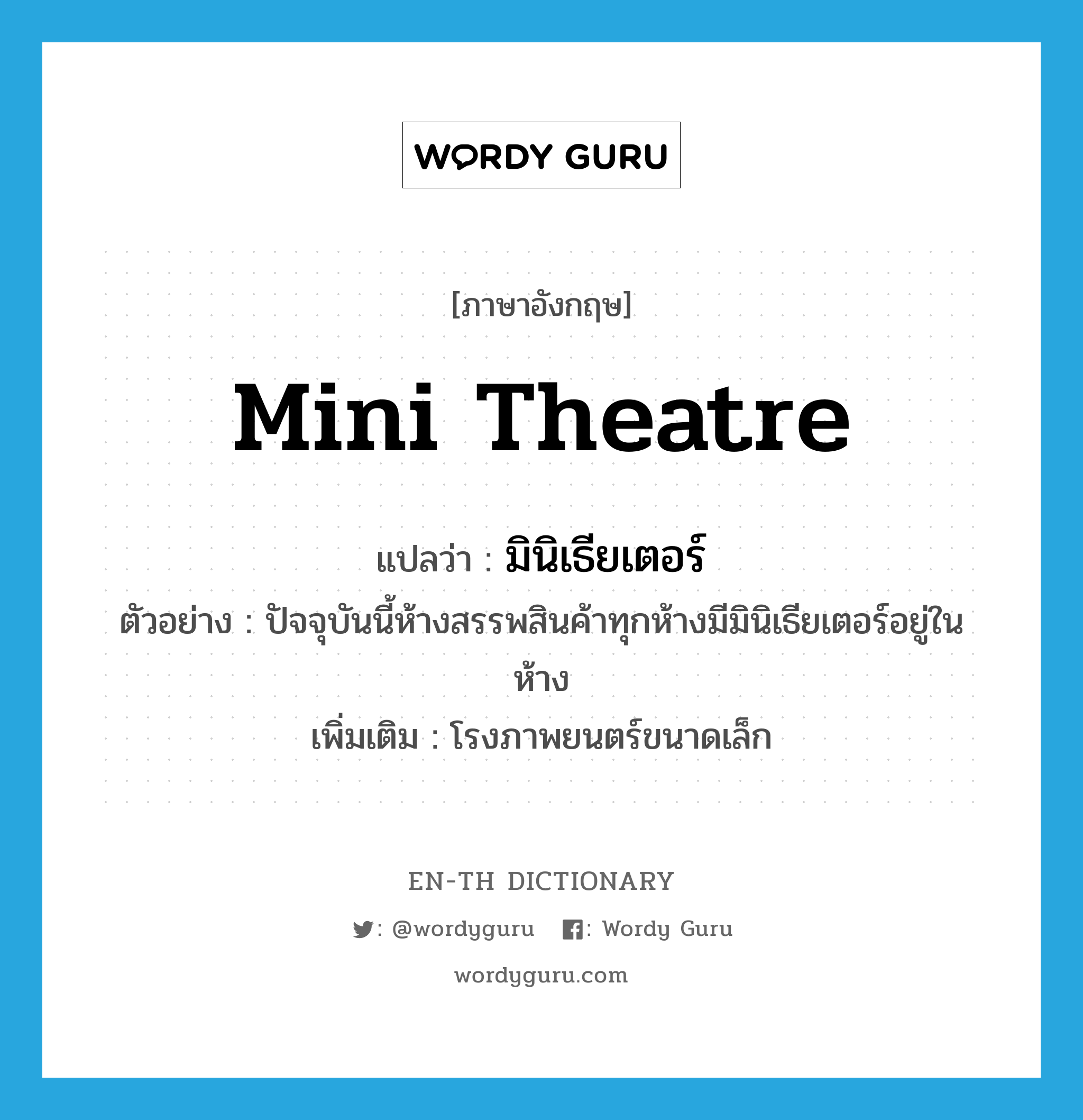 mini theatre แปลว่า?, คำศัพท์ภาษาอังกฤษ mini theatre แปลว่า มินิเธียเตอร์ ประเภท N ตัวอย่าง ปัจจุบันนี้ห้างสรรพสินค้าทุกห้างมีมินิเธียเตอร์อยู่ในห้าง เพิ่มเติม โรงภาพยนตร์ขนาดเล็ก หมวด N