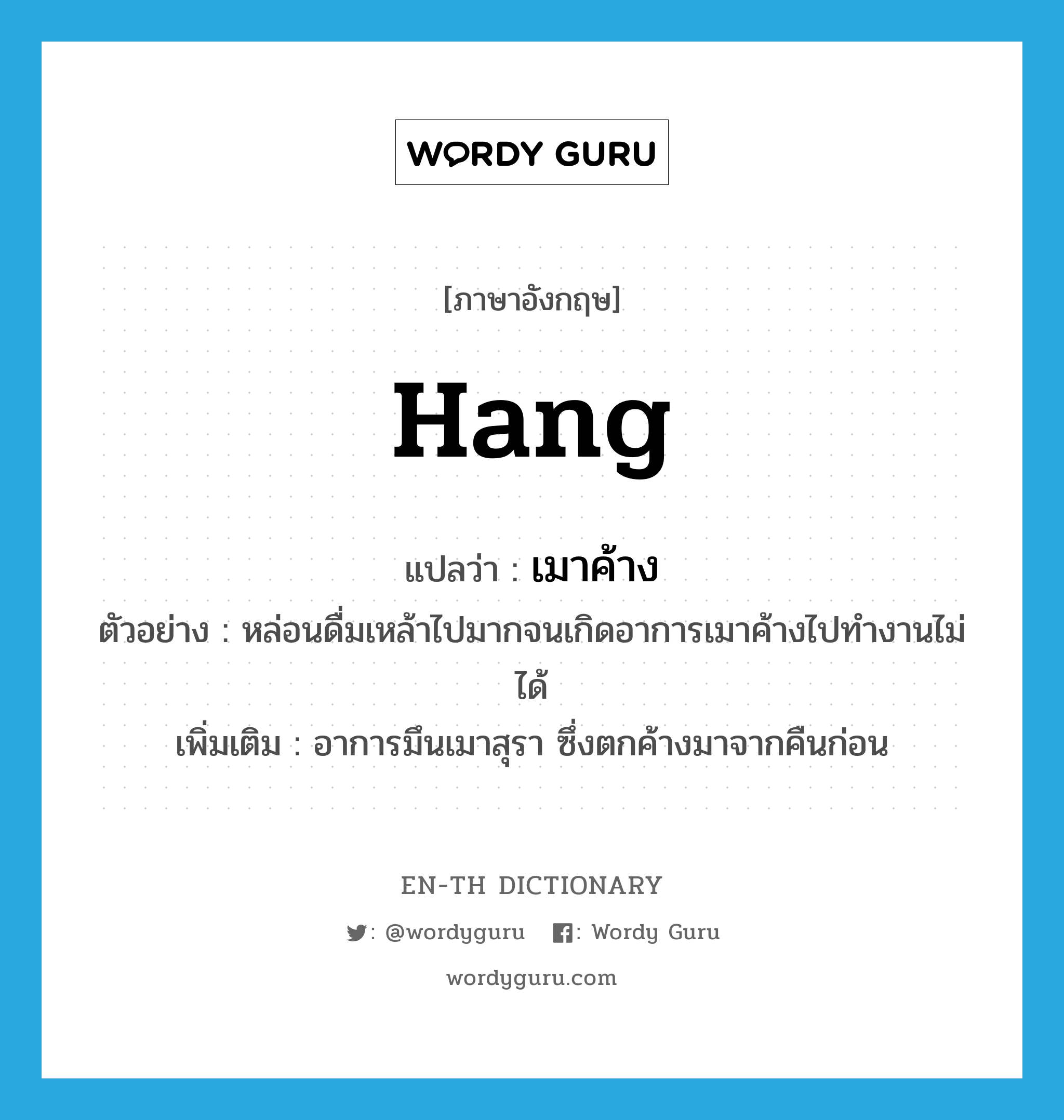 hang แปลว่า?, คำศัพท์ภาษาอังกฤษ hang แปลว่า เมาค้าง ประเภท V ตัวอย่าง หล่อนดื่มเหล้าไปมากจนเกิดอาการเมาค้างไปทำงานไม่ได้ เพิ่มเติม อาการมึนเมาสุรา ซึ่งตกค้างมาจากคืนก่อน หมวด V