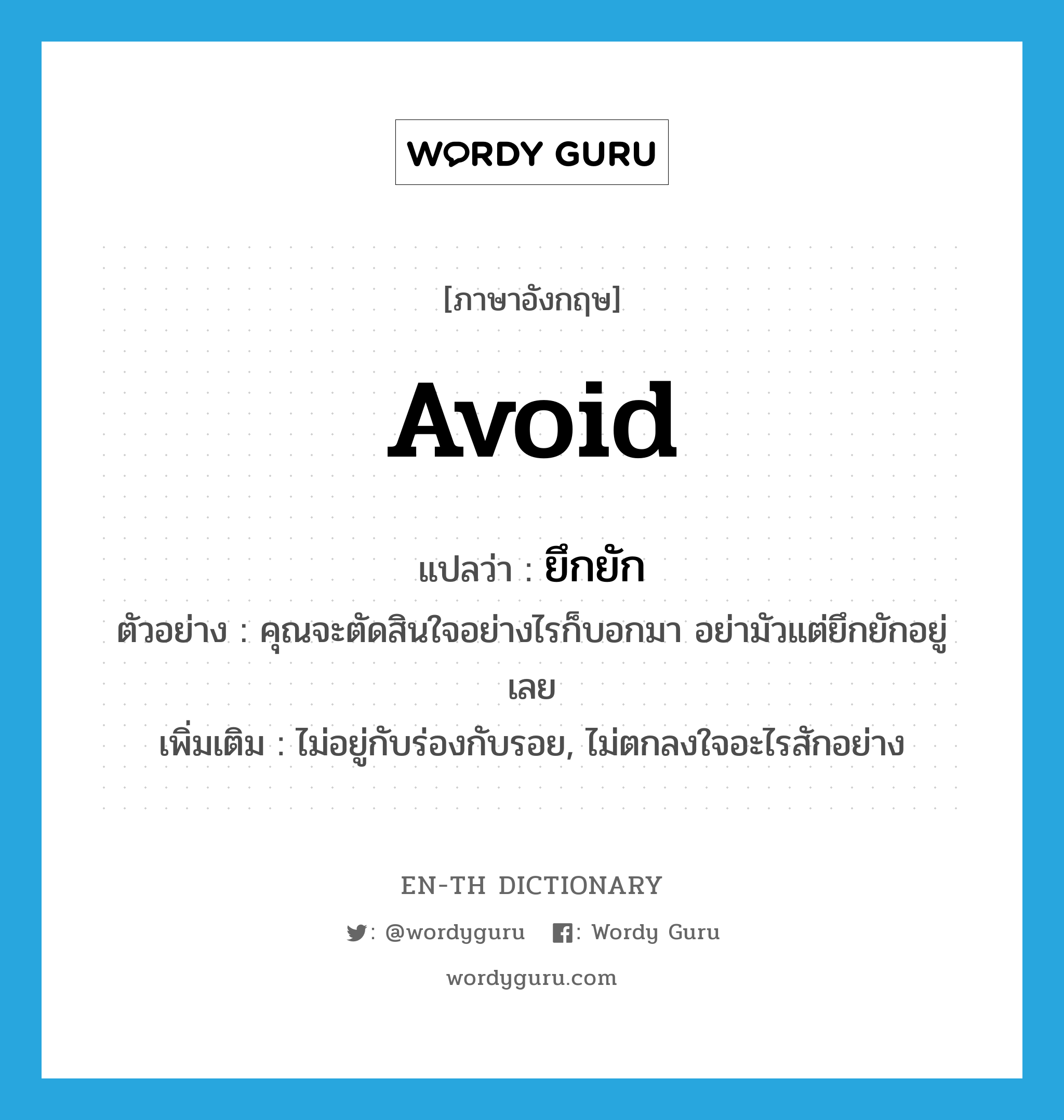 avoid แปลว่า?, คำศัพท์ภาษาอังกฤษ avoid แปลว่า ยึกยัก ประเภท V ตัวอย่าง คุณจะตัดสินใจอย่างไรก็บอกมา อย่ามัวแต่ยึกยักอยู่เลย เพิ่มเติม ไม่อยู่กับร่องกับรอย, ไม่ตกลงใจอะไรสักอย่าง หมวด V