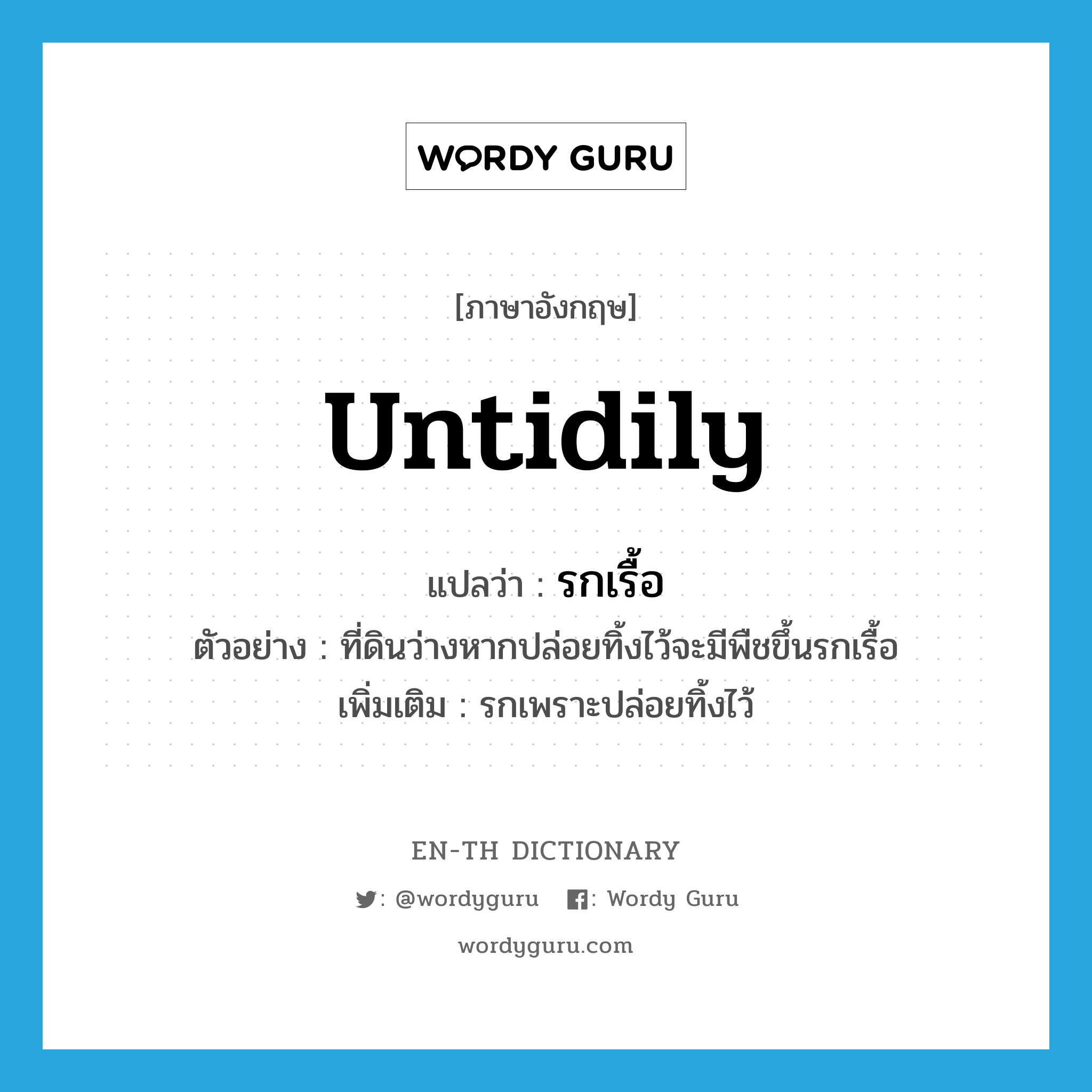 untidily แปลว่า?, คำศัพท์ภาษาอังกฤษ untidily แปลว่า รกเรื้อ ประเภท ADV ตัวอย่าง ที่ดินว่างหากปล่อยทิ้งไว้จะมีพืชขึ้นรกเรื้อ เพิ่มเติม รกเพราะปล่อยทิ้งไว้ หมวด ADV