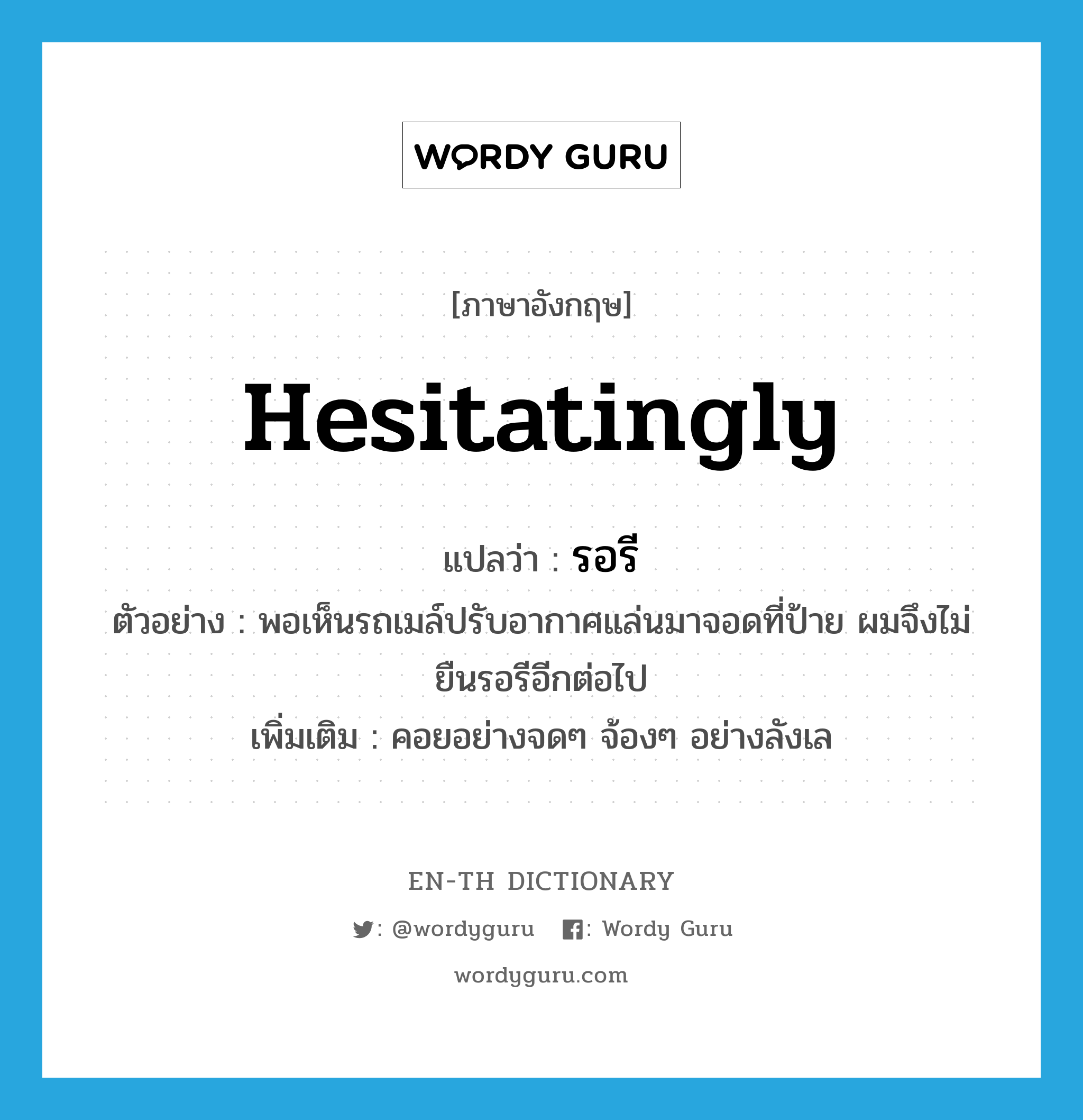 hesitatingly แปลว่า?, คำศัพท์ภาษาอังกฤษ hesitatingly แปลว่า รอรี ประเภท ADV ตัวอย่าง พอเห็นรถเมล์ปรับอากาศแล่นมาจอดที่ป้าย ผมจึงไม่ยืนรอรีอีกต่อไป เพิ่มเติม คอยอย่างจดๆ จ้องๆ อย่างลังเล หมวด ADV