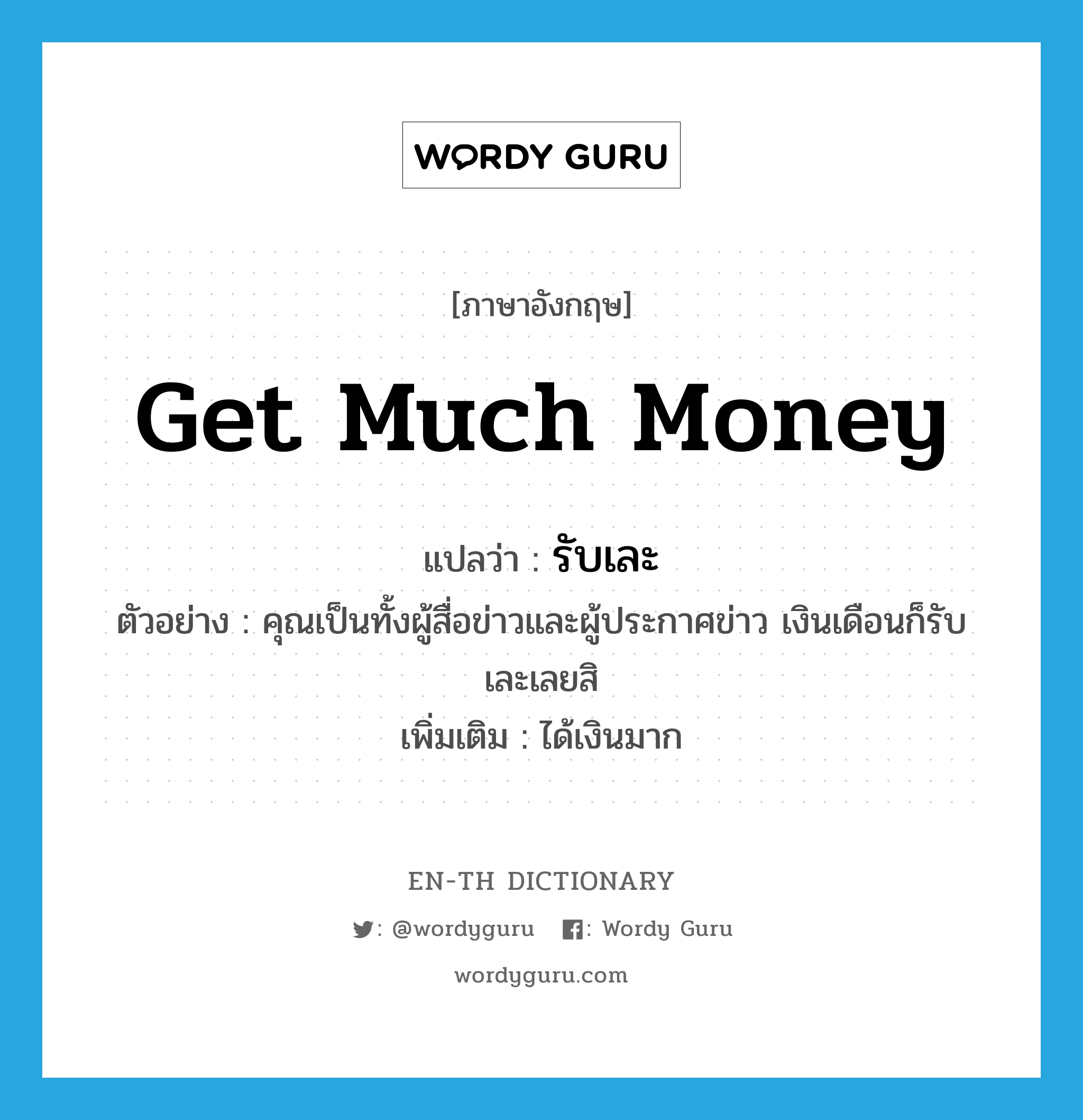 get much money แปลว่า?, คำศัพท์ภาษาอังกฤษ get much money แปลว่า รับเละ ประเภท V ตัวอย่าง คุณเป็นทั้งผู้สื่อข่าวและผู้ประกาศข่าว เงินเดือนก็รับเละเลยสิ เพิ่มเติม ได้เงินมาก หมวด V