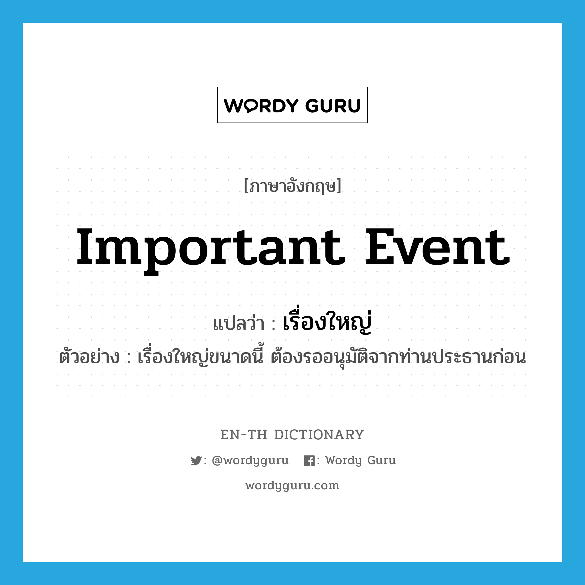 important event แปลว่า?, คำศัพท์ภาษาอังกฤษ important event แปลว่า เรื่องใหญ่ ประเภท N ตัวอย่าง เรื่องใหญ่ขนาดนี้ ต้องรออนุมัติจากท่านประธานก่อน หมวด N