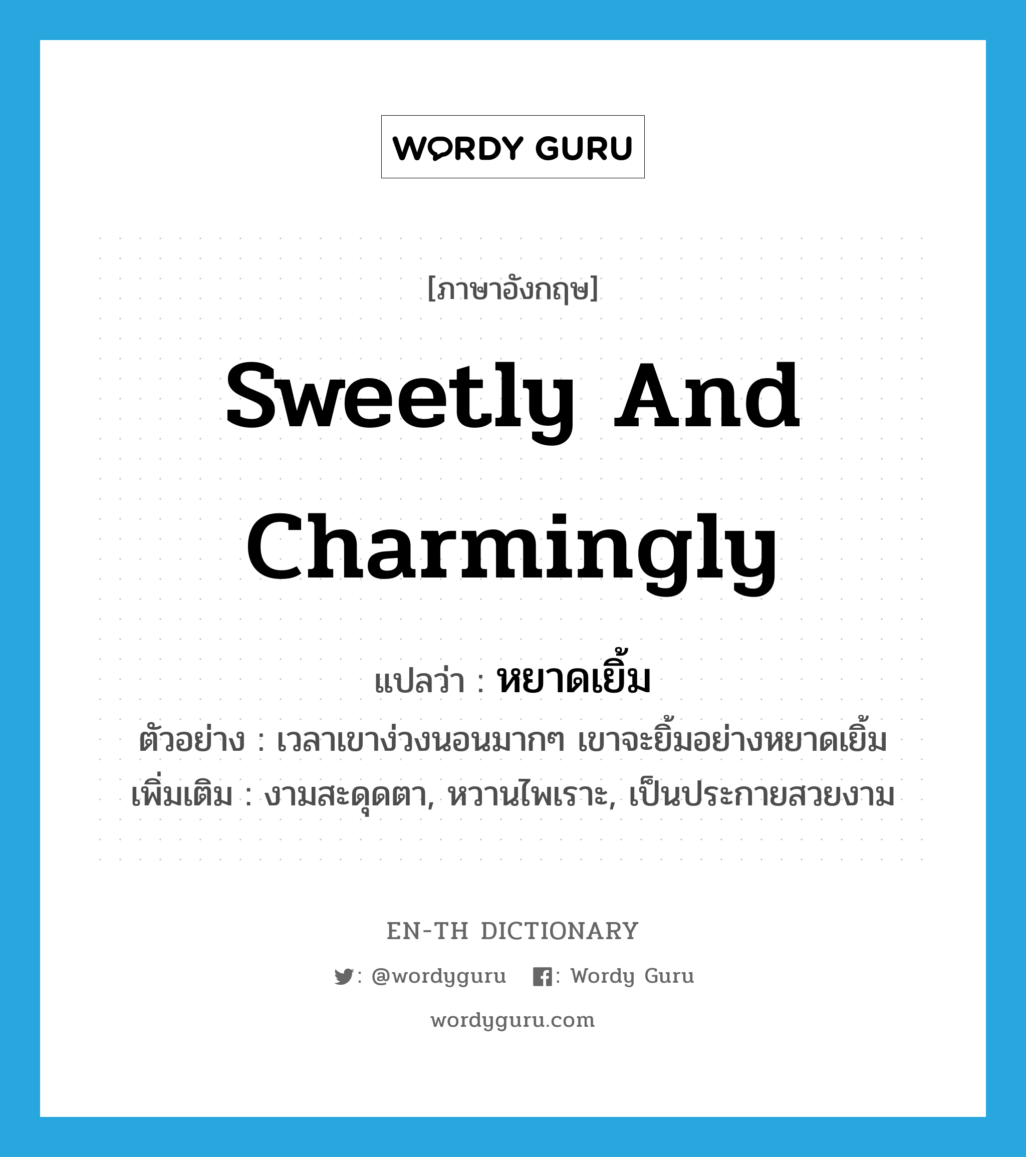 sweetly and charmingly แปลว่า?, คำศัพท์ภาษาอังกฤษ sweetly and charmingly แปลว่า หยาดเยิ้ม ประเภท ADV ตัวอย่าง เวลาเขาง่วงนอนมากๆ เขาจะยิ้มอย่างหยาดเยิ้ม เพิ่มเติม งามสะดุดตา, หวานไพเราะ, เป็นประกายสวยงาม หมวด ADV