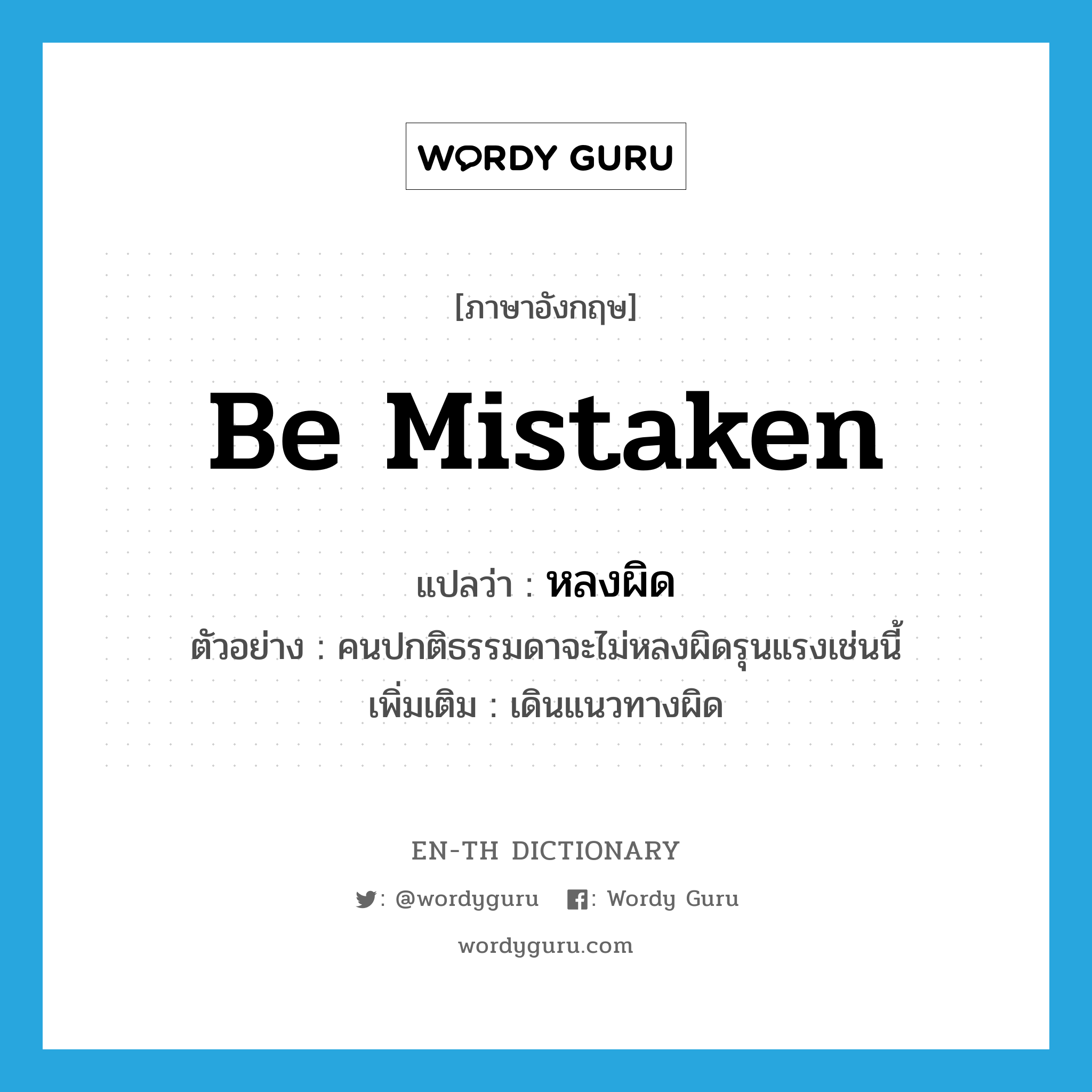 be mistaken แปลว่า?, คำศัพท์ภาษาอังกฤษ be mistaken แปลว่า หลงผิด ประเภท V ตัวอย่าง คนปกติธรรมดาจะไม่หลงผิดรุนแรงเช่นนี้ เพิ่มเติม เดินแนวทางผิด หมวด V