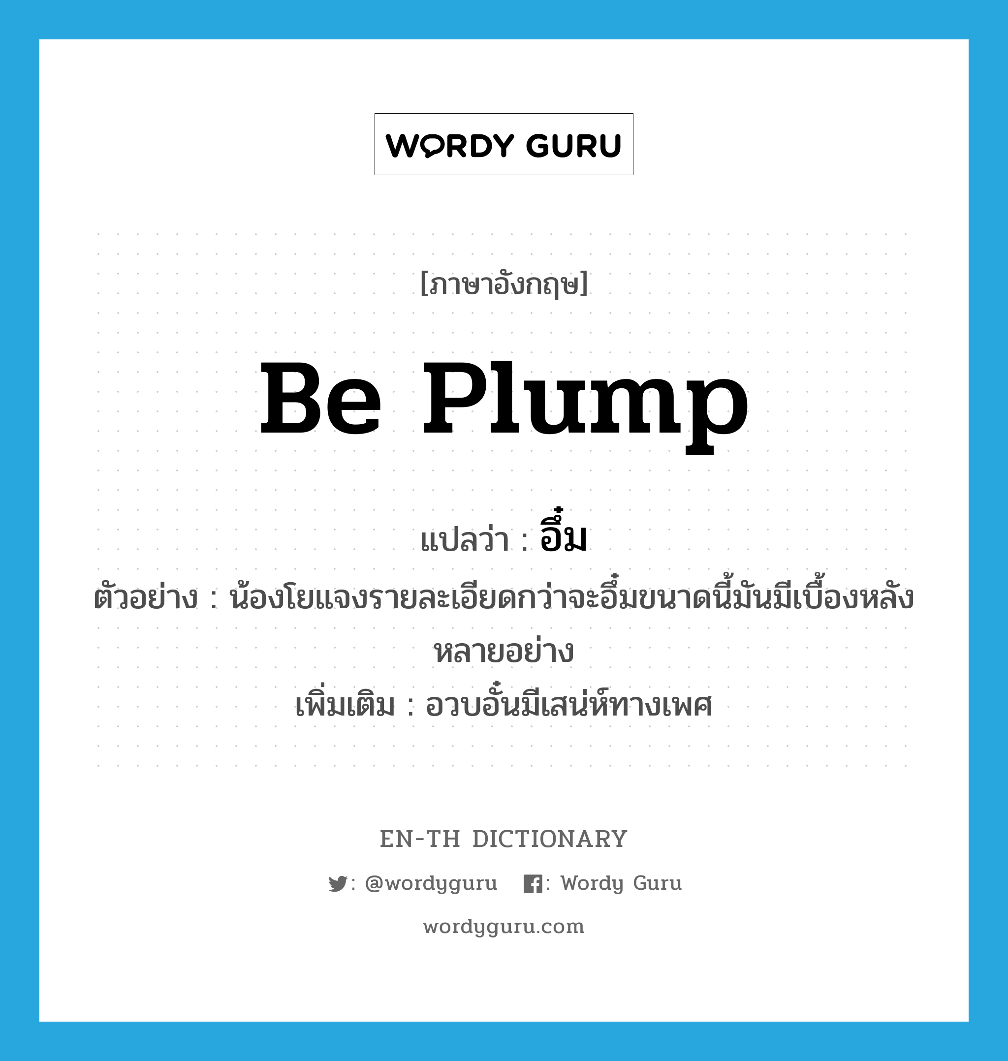 be plump แปลว่า?, คำศัพท์ภาษาอังกฤษ be plump แปลว่า อึ๋ม ประเภท V ตัวอย่าง น้องโยแจงรายละเอียดกว่าจะอึ๋มขนาดนี้มันมีเบื้องหลังหลายอย่าง เพิ่มเติม อวบอั๋นมีเสน่ห์ทางเพศ หมวด V