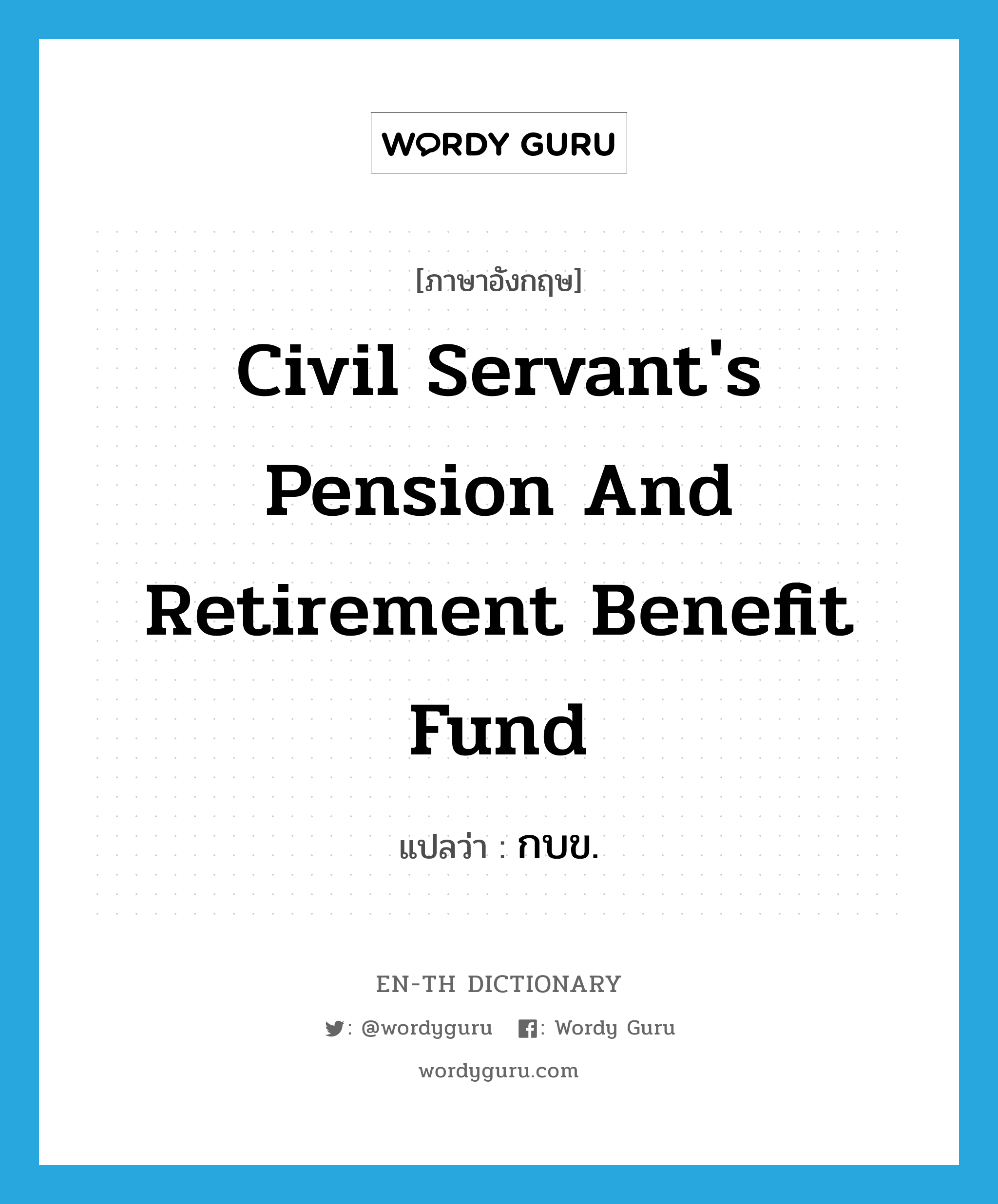 Civil Servant&#39;s Pension and Retirement Benefit Fund แปลว่า?, คำศัพท์ภาษาอังกฤษ Civil Servant&#39;s Pension and Retirement Benefit Fund แปลว่า กบข. ประเภท N หมวด N