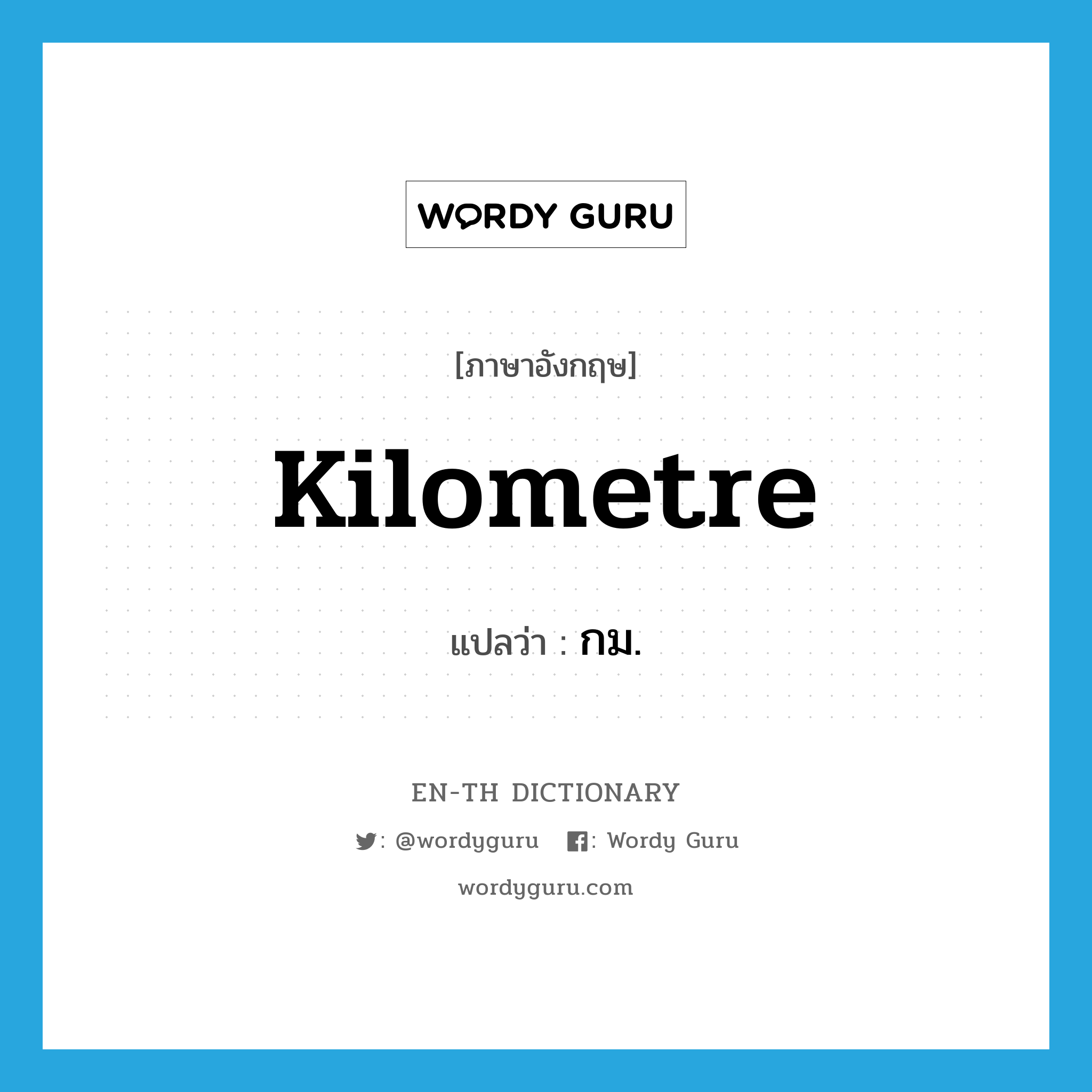 kilometre แปลว่า?, คำศัพท์ภาษาอังกฤษ kilometre แปลว่า กม. ประเภท CLAS หมวด CLAS