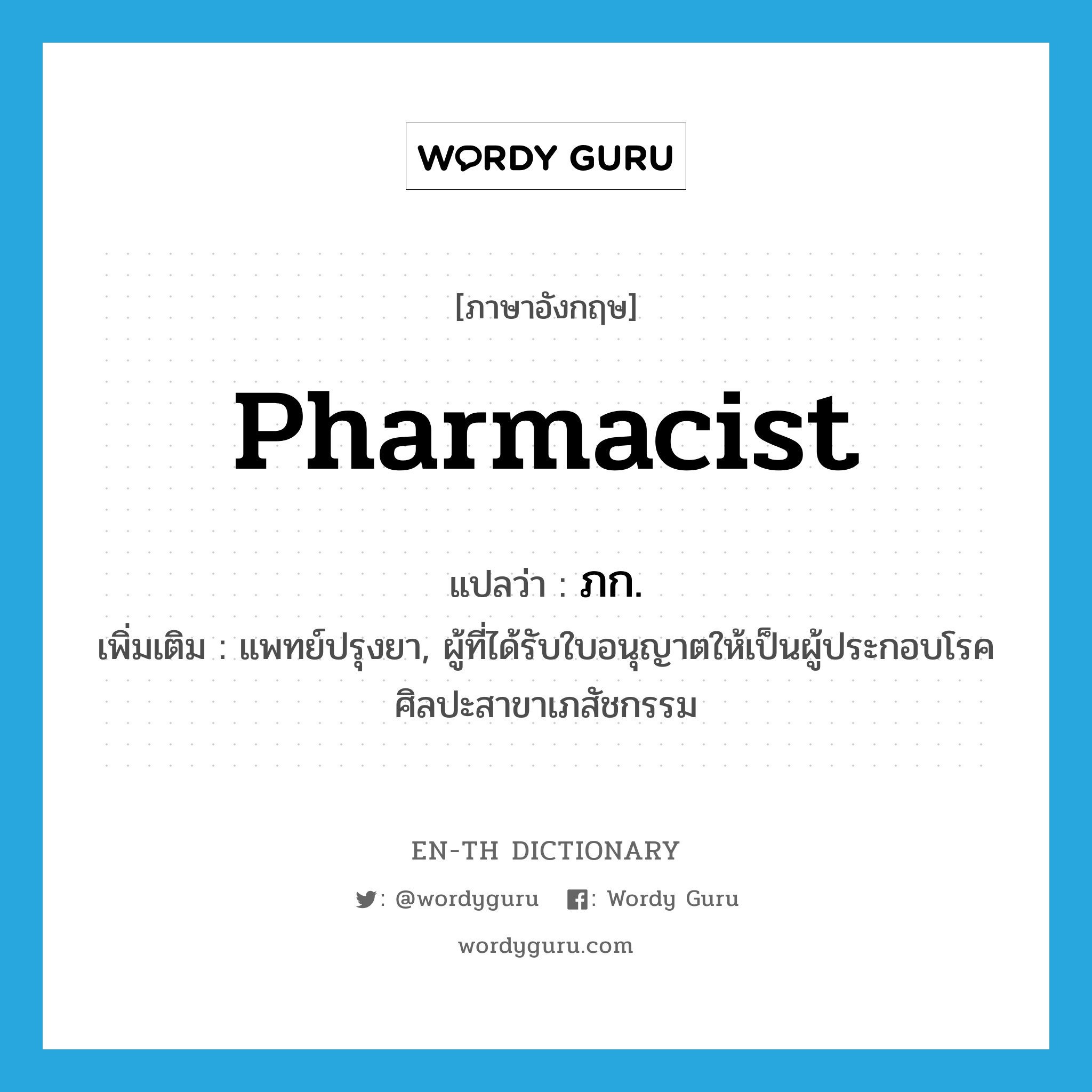 pharmacist แปลว่า?, คำศัพท์ภาษาอังกฤษ pharmacist แปลว่า ภก. ประเภท N เพิ่มเติม แพทย์ปรุงยา, ผู้ที่ได้รับใบอนุญาตให้เป็นผู้ประกอบโรคศิลปะสาขาเภสัชกรรม หมวด N