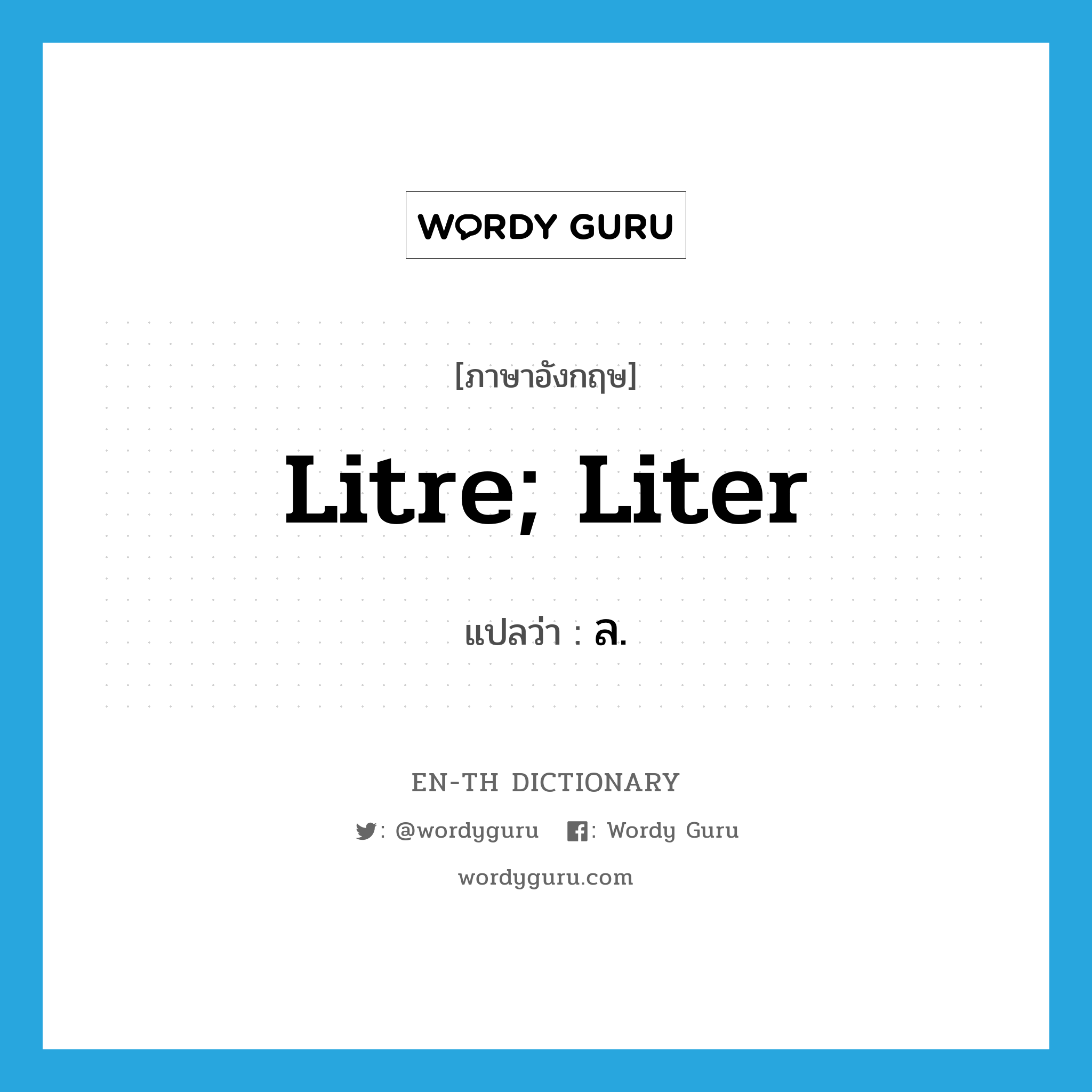 litre; liter แปลว่า?, คำศัพท์ภาษาอังกฤษ litre; liter แปลว่า ล. ประเภท CLAS หมวด CLAS