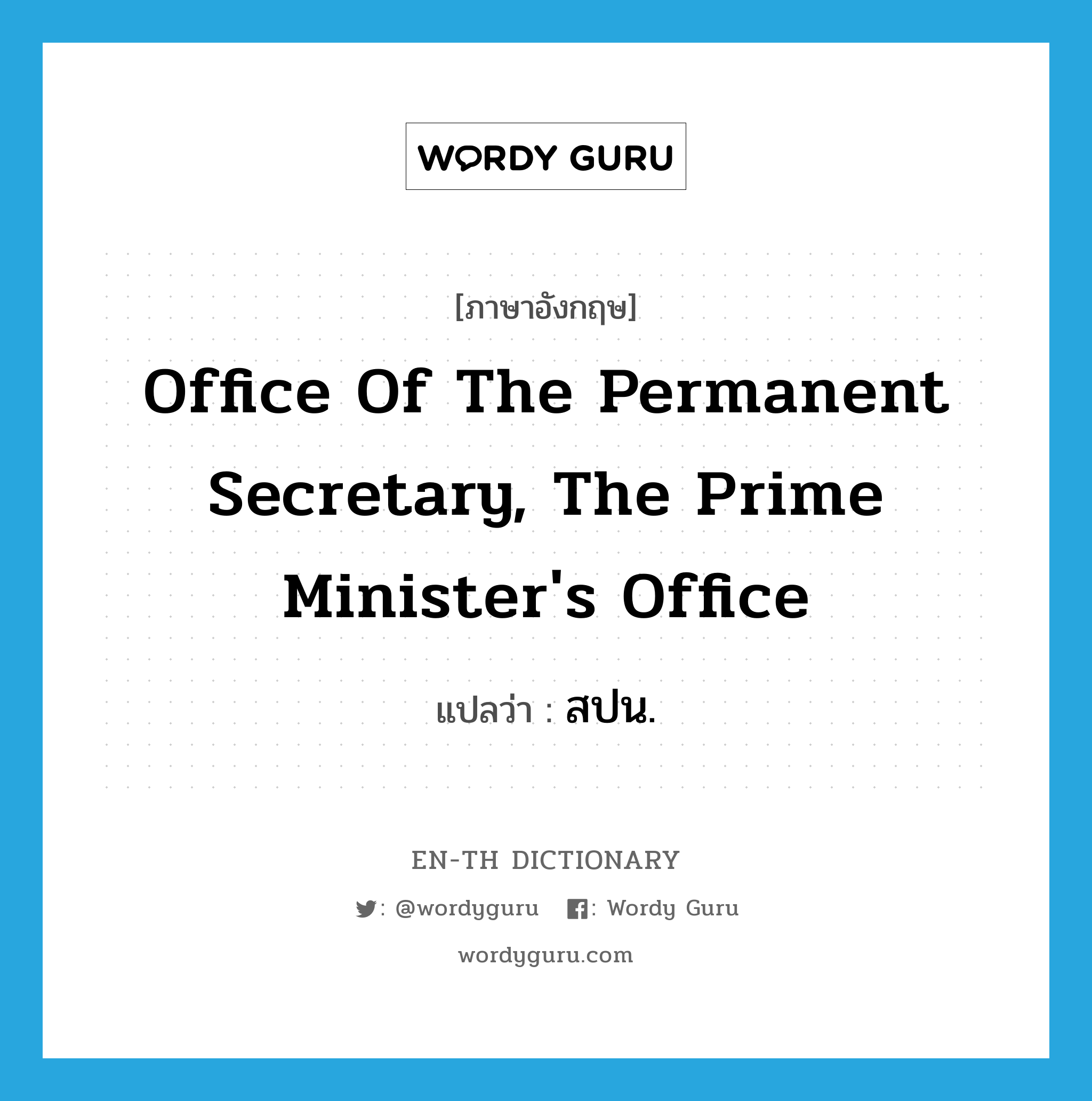 Office of the Permanent Secretary, The Prime Minister&#39;s Office แปลว่า?, คำศัพท์ภาษาอังกฤษ Office of the Permanent Secretary, The Prime Minister&#39;s Office แปลว่า สปน. ประเภท N หมวด N