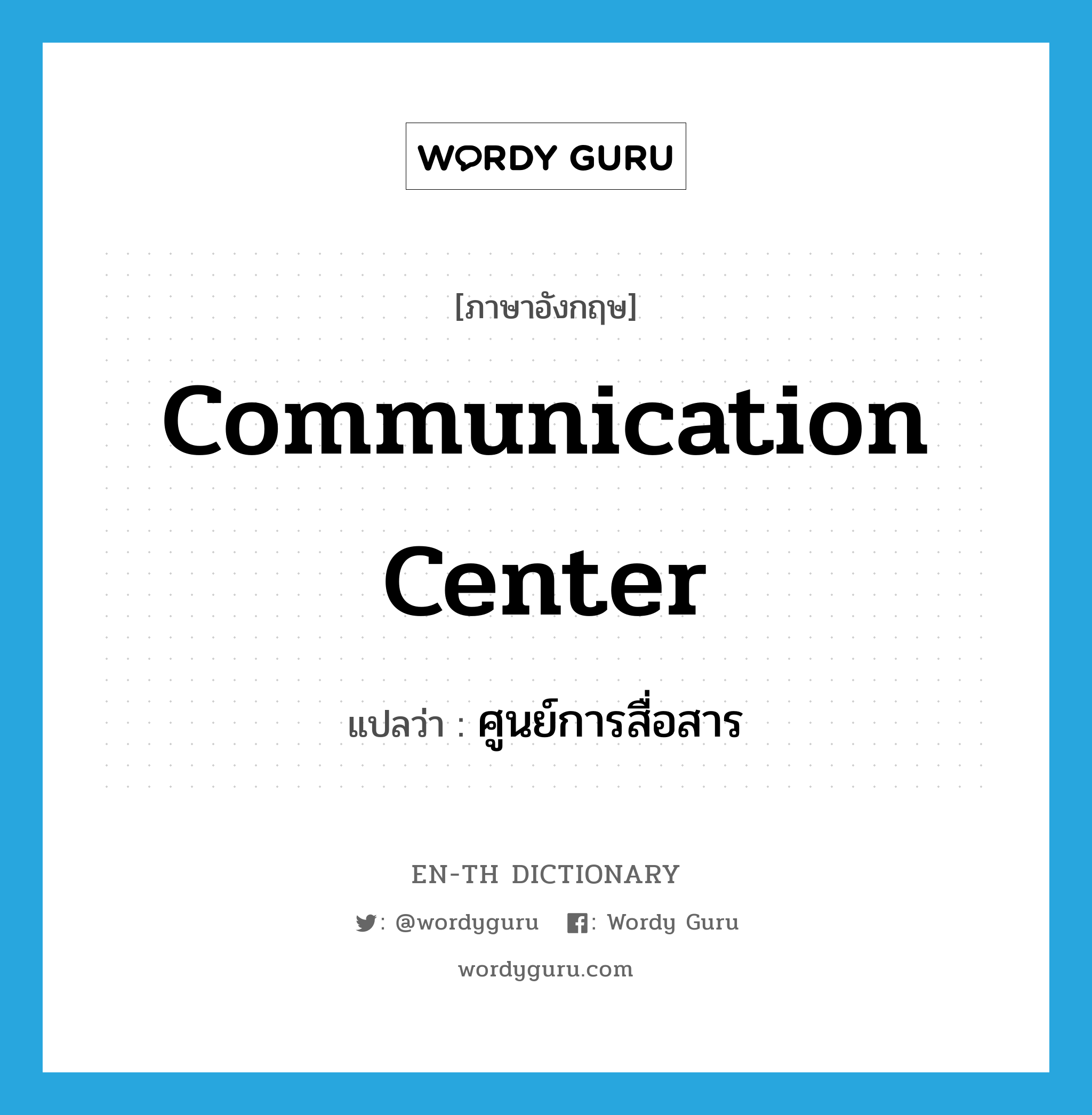 communication center แปลว่า?, คำศัพท์ภาษาอังกฤษ communication center แปลว่า ศูนย์การสื่อสาร ประเภท N หมวด N