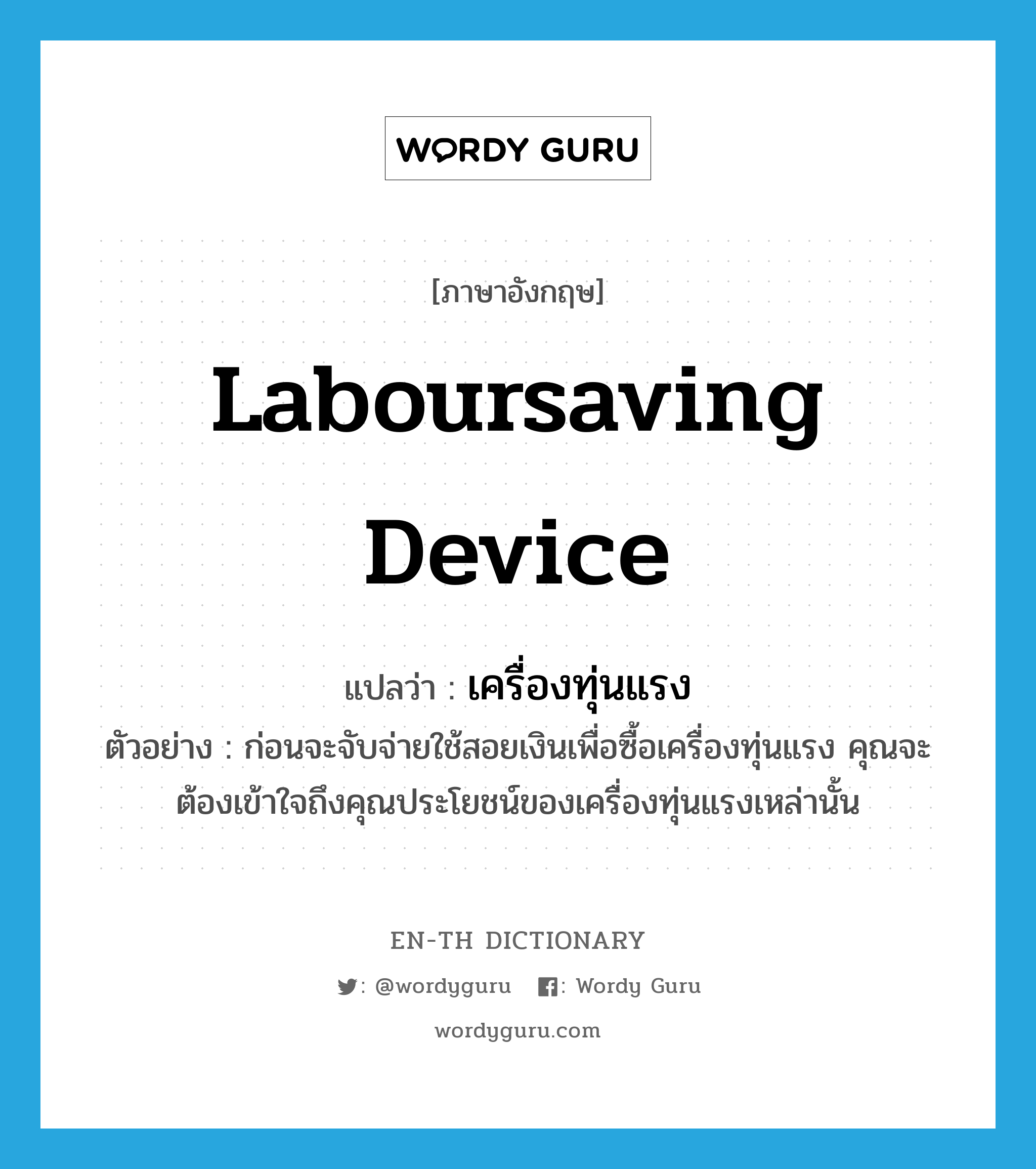 laboursaving device แปลว่า?, คำศัพท์ภาษาอังกฤษ laboursaving device แปลว่า เครื่องทุ่นแรง ประเภท N ตัวอย่าง ก่อนจะจับจ่ายใช้สอยเงินเพื่อซื้อเครื่องทุ่นแรง คุณจะต้องเข้าใจถึงคุณประโยชน์ของเครื่องทุ่นแรงเหล่านั้น หมวด N