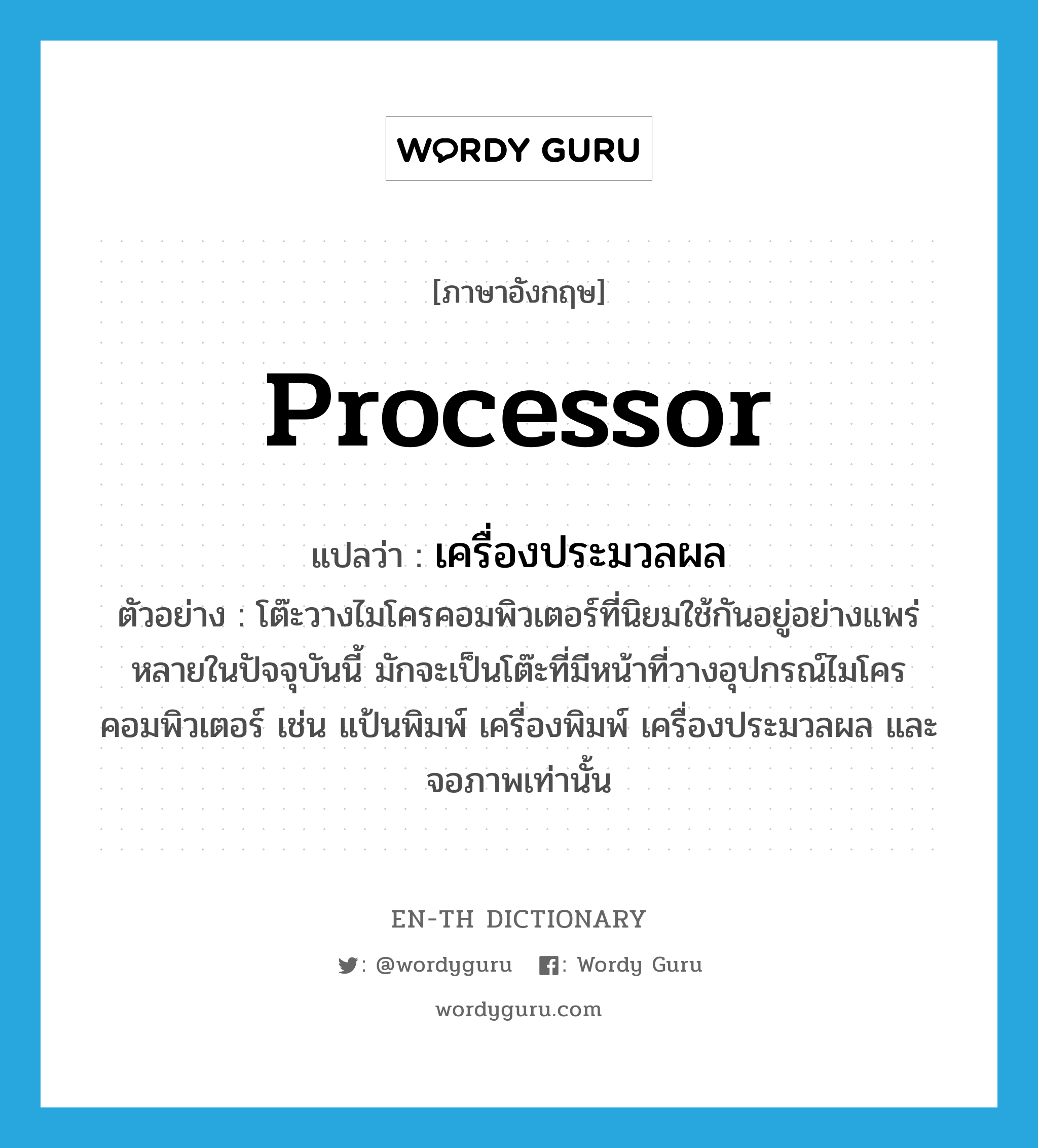 processor แปลว่า?, คำศัพท์ภาษาอังกฤษ processor แปลว่า เครื่องประมวลผล ประเภท N ตัวอย่าง โต๊ะวางไมโครคอมพิวเตอร์ที่นิยมใช้กันอยู่อย่างแพร่หลายในปัจจุบันนี้ มักจะเป็นโต๊ะที่มีหน้าที่วางอุปกรณ์ไมโครคอมพิวเตอร์ เช่น แป้นพิมพ์ เครื่องพิมพ์ เครื่องประมวลผล และจอภาพเท่านั้น หมวด N