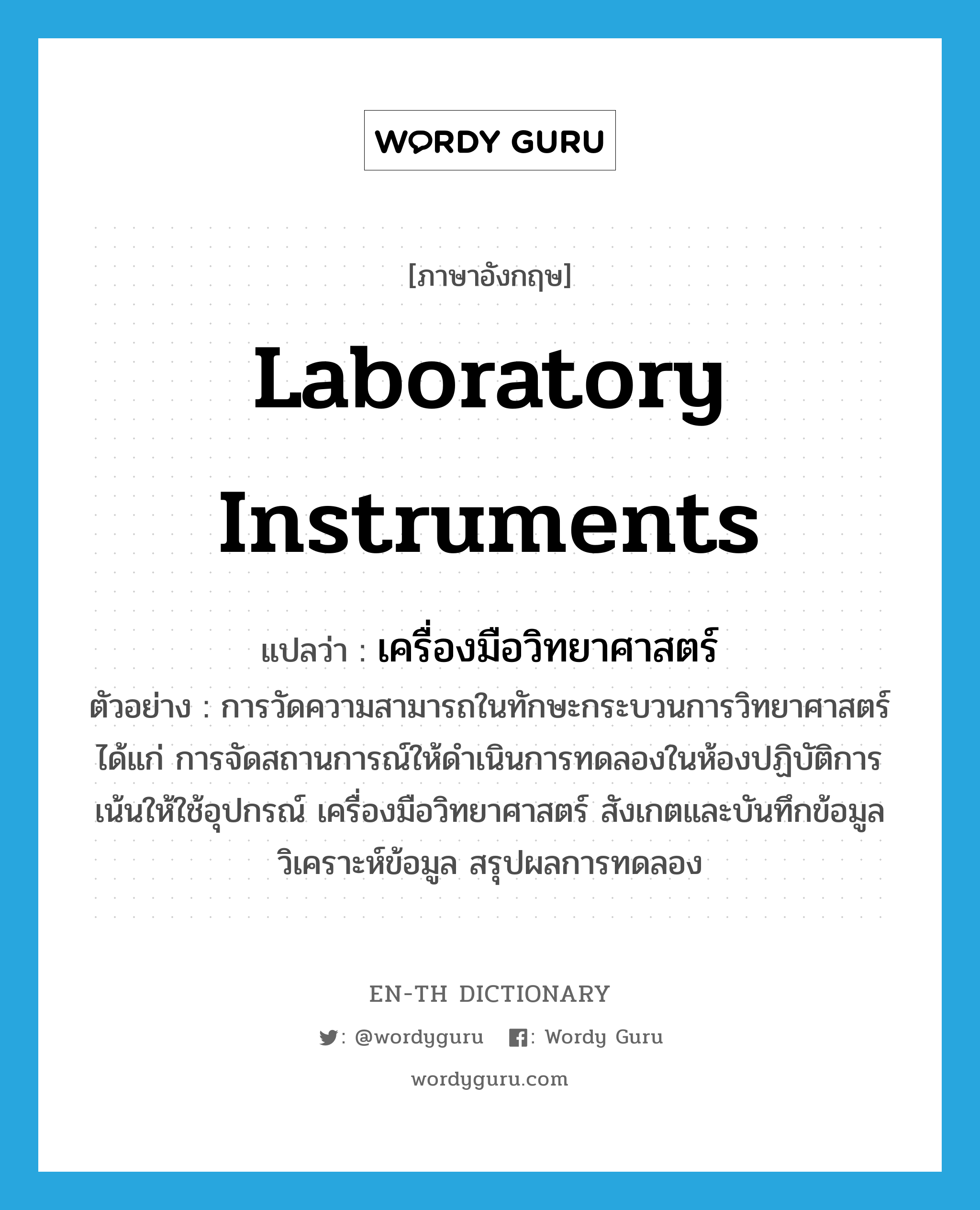 laboratory instruments แปลว่า?, คำศัพท์ภาษาอังกฤษ laboratory instruments แปลว่า เครื่องมือวิทยาศาสตร์ ประเภท N ตัวอย่าง การวัดความสามารถในทักษะกระบวนการวิทยาศาสตร์ ได้แก่ การจัดสถานการณ์ให้ดำเนินการทดลองในห้องปฏิบัติการ เน้นให้ใช้อุปกรณ์ เครื่องมือวิทยาศาสตร์ สังเกตและบันทึกข้อมูล วิเคราะห์ข้อมูล สรุปผลการทดลอง หมวด N