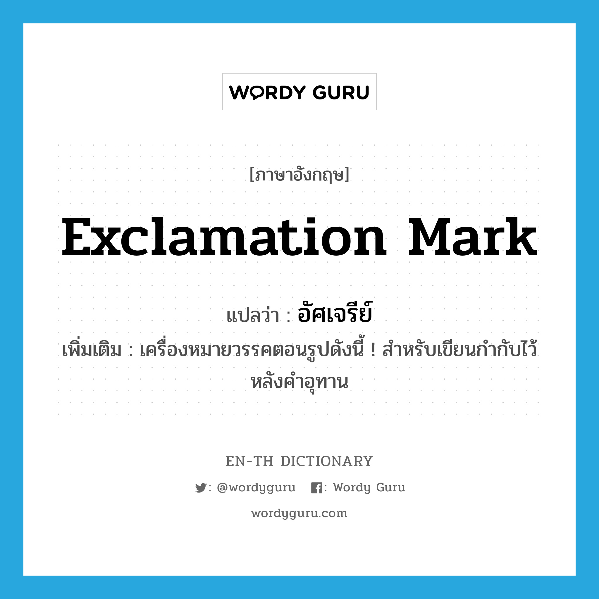 exclamation mark แปลว่า?, คำศัพท์ภาษาอังกฤษ exclamation mark แปลว่า อัศเจรีย์ ประเภท N เพิ่มเติม เครื่องหมายวรรคตอนรูปดังนี้ ! สำหรับเขียนกำกับไว้หลังคำอุทาน หมวด N