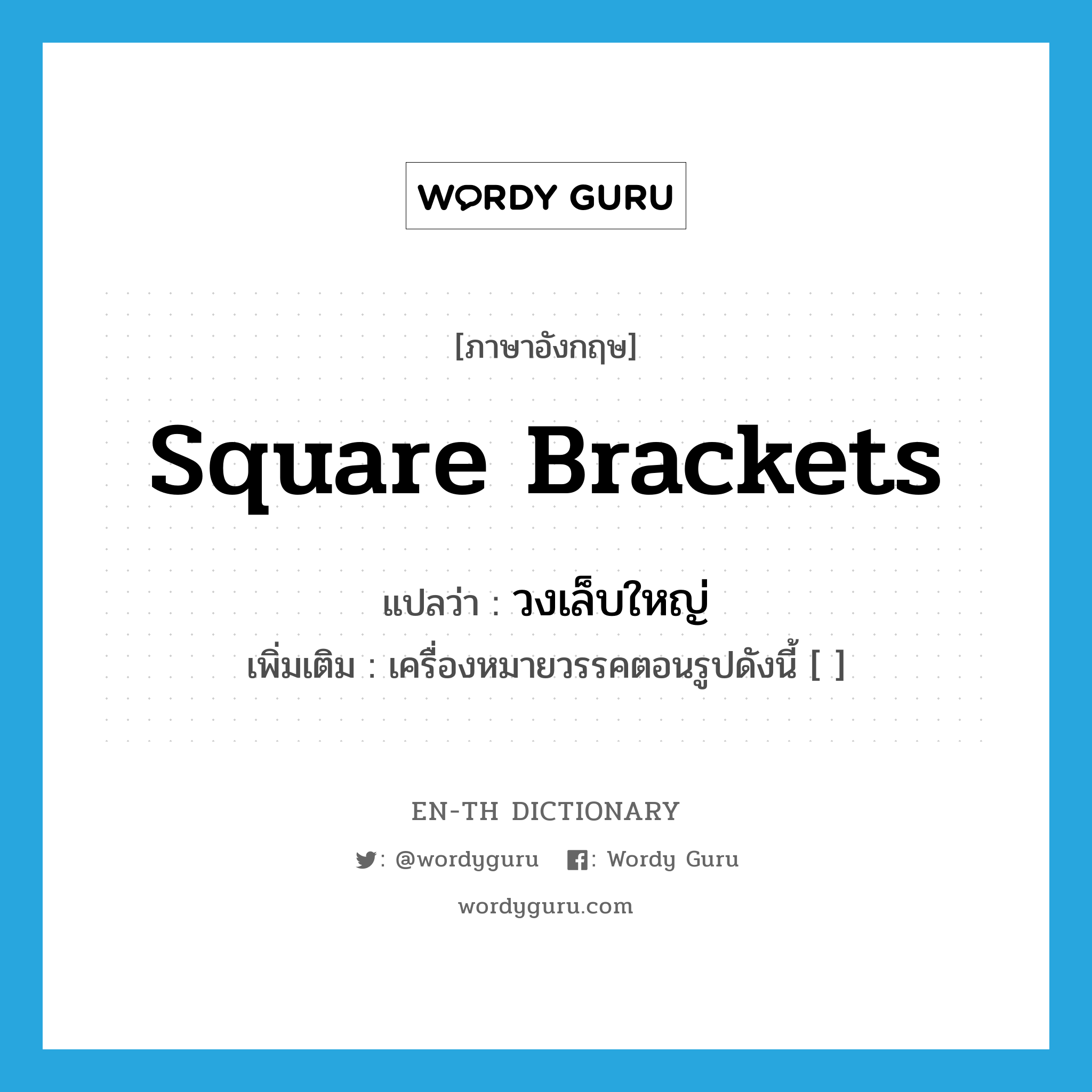 square brackets แปลว่า?, คำศัพท์ภาษาอังกฤษ square brackets แปลว่า วงเล็บใหญ่ ประเภท N เพิ่มเติม เครื่องหมายวรรคตอนรูปดังนี้ [ ] หมวด N