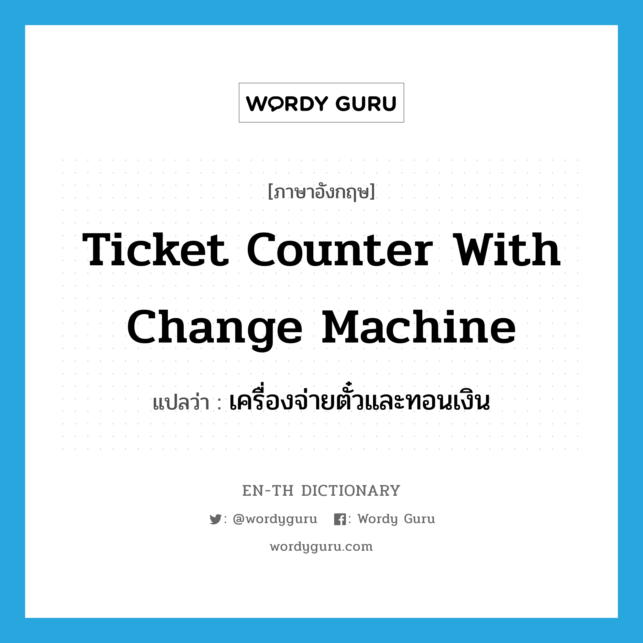 ticket counter with change machine แปลว่า?, คำศัพท์ภาษาอังกฤษ ticket counter with change machine แปลว่า เครื่องจ่ายตั๋วและทอนเงิน ประเภท N หมวด N