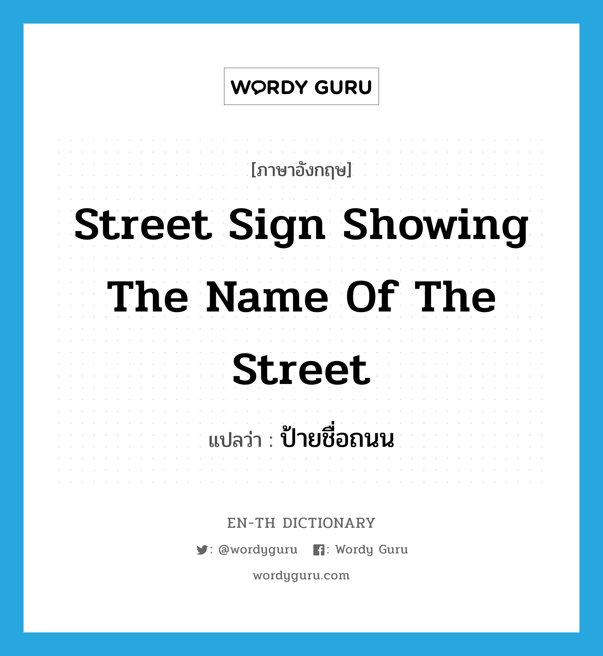 street sign showing the name of the street แปลว่า?, คำศัพท์ภาษาอังกฤษ street sign showing the name of the street แปลว่า ป้ายชื่อถนน ประเภท N หมวด N