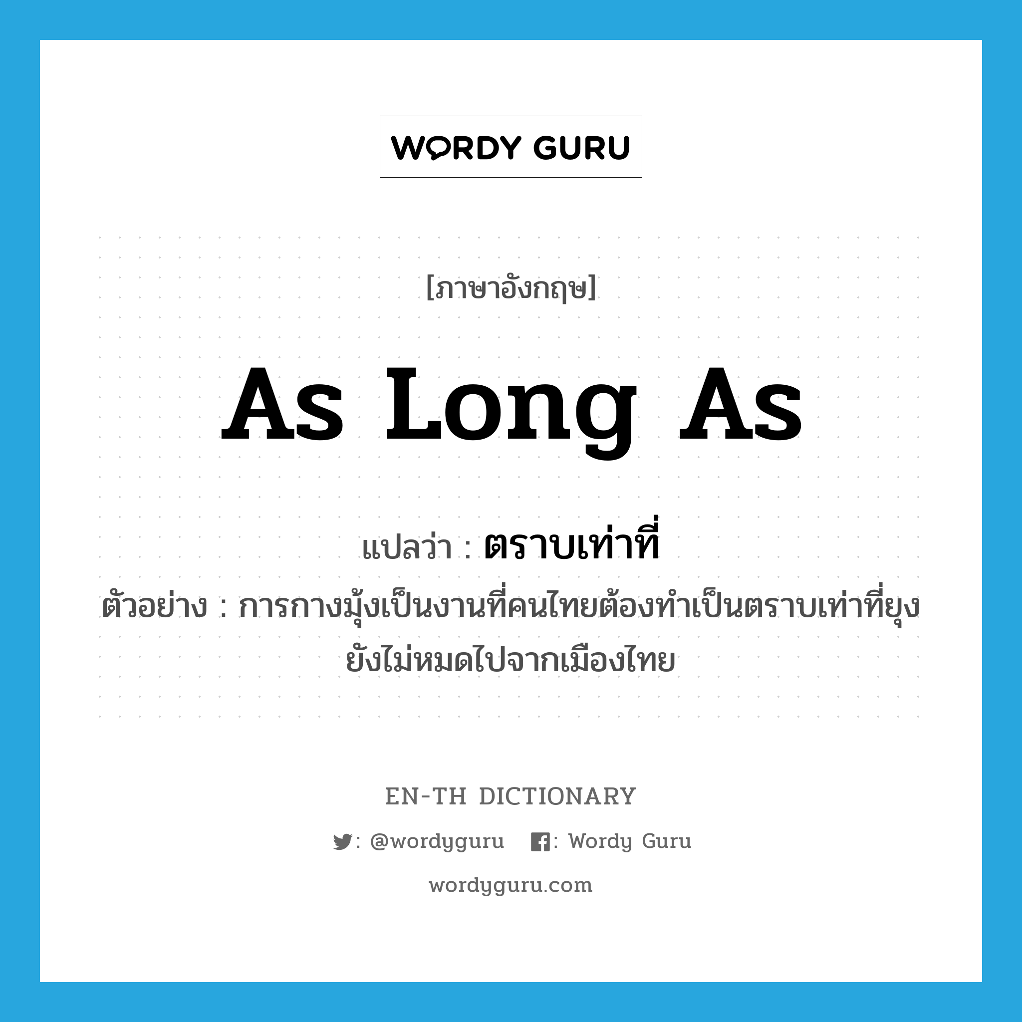 as long as แปลว่า?, คำศัพท์ภาษาอังกฤษ as long as แปลว่า ตราบเท่าที่ ประเภท CONJ ตัวอย่าง การกางมุ้งเป็นงานที่คนไทยต้องทำเป็นตราบเท่าที่ยุงยังไม่หมดไปจากเมืองไทย หมวด CONJ