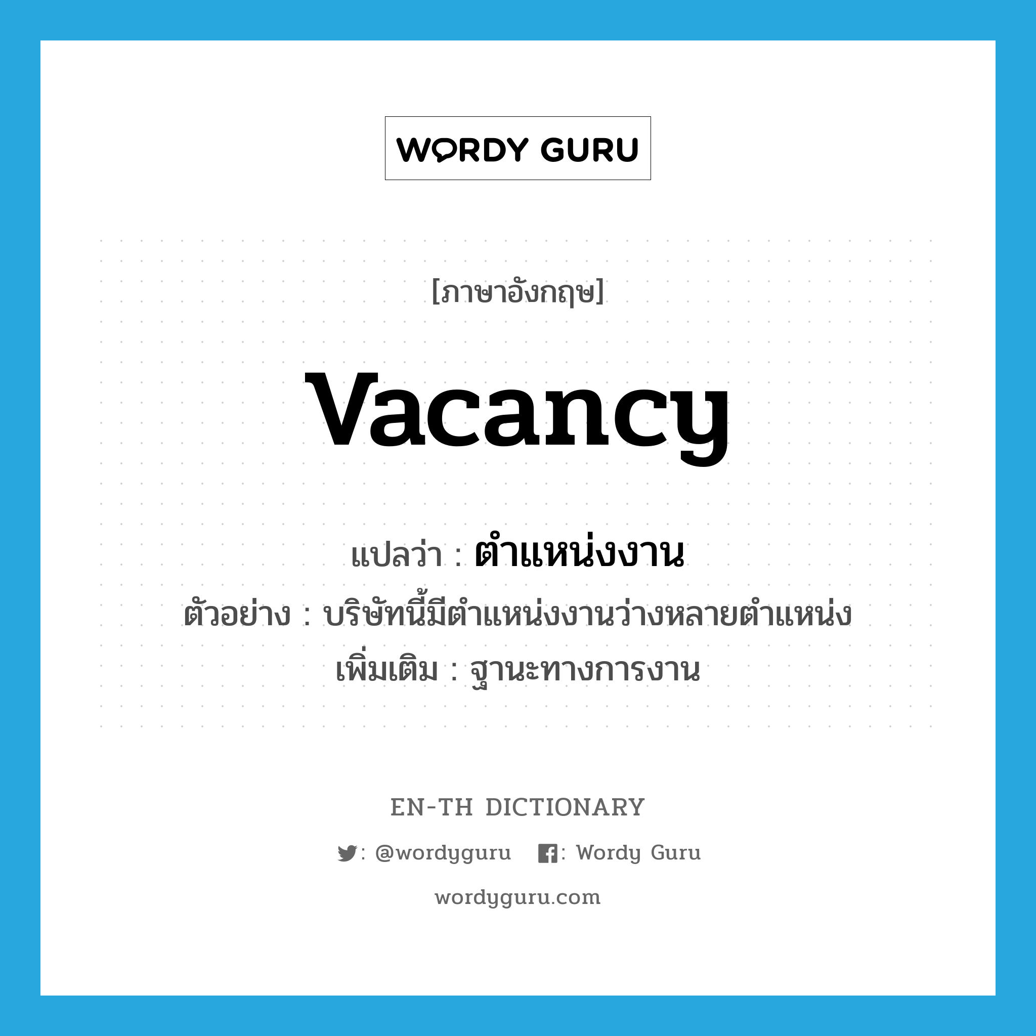 vacancy แปลว่า?, คำศัพท์ภาษาอังกฤษ vacancy แปลว่า ตำแหน่งงาน ประเภท N ตัวอย่าง บริษัทนี้มีตำแหน่งงานว่างหลายตำแหน่ง เพิ่มเติม ฐานะทางการงาน หมวด N