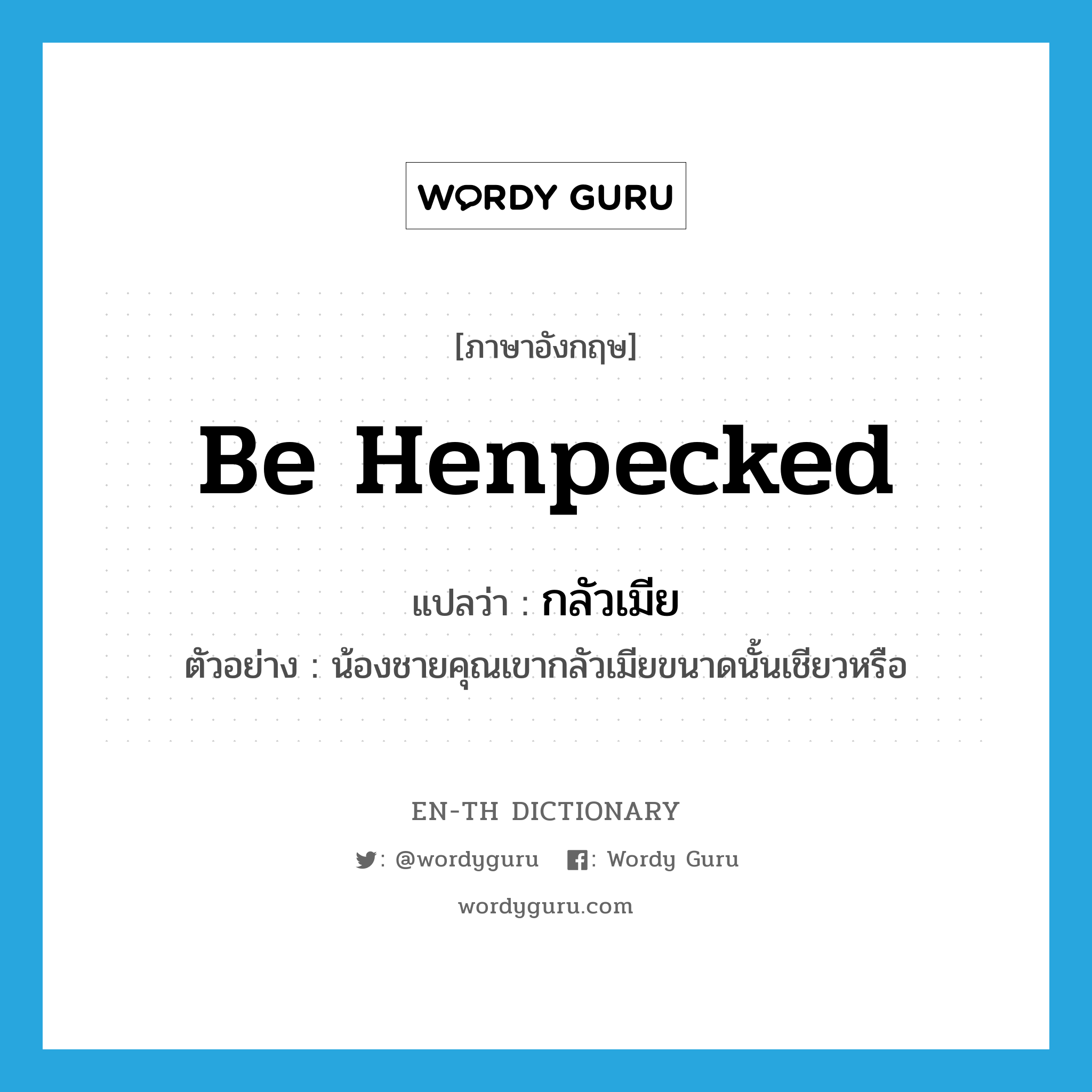 be henpecked แปลว่า?, คำศัพท์ภาษาอังกฤษ be henpecked แปลว่า กลัวเมีย ประเภท V ตัวอย่าง น้องชายคุณเขากลัวเมียขนาดนั้นเชียวหรือ หมวด V