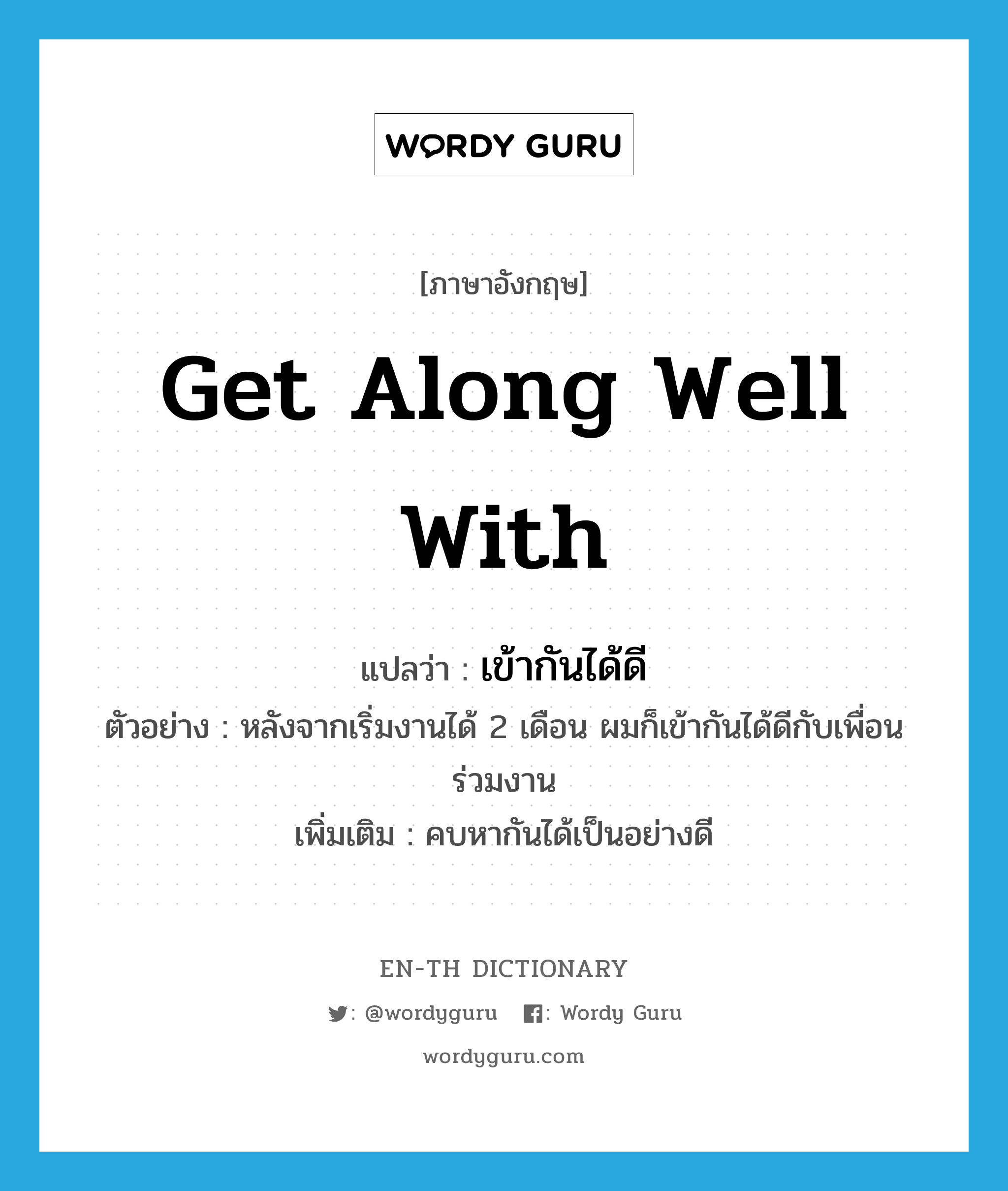 get along well with แปลว่า?, คำศัพท์ภาษาอังกฤษ get along well with แปลว่า เข้ากันได้ดี ประเภท V ตัวอย่าง หลังจากเริ่มงานได้ 2 เดือน ผมก็เข้ากันได้ดีกับเพื่อนร่วมงาน เพิ่มเติม คบหากันได้เป็นอย่างดี หมวด V