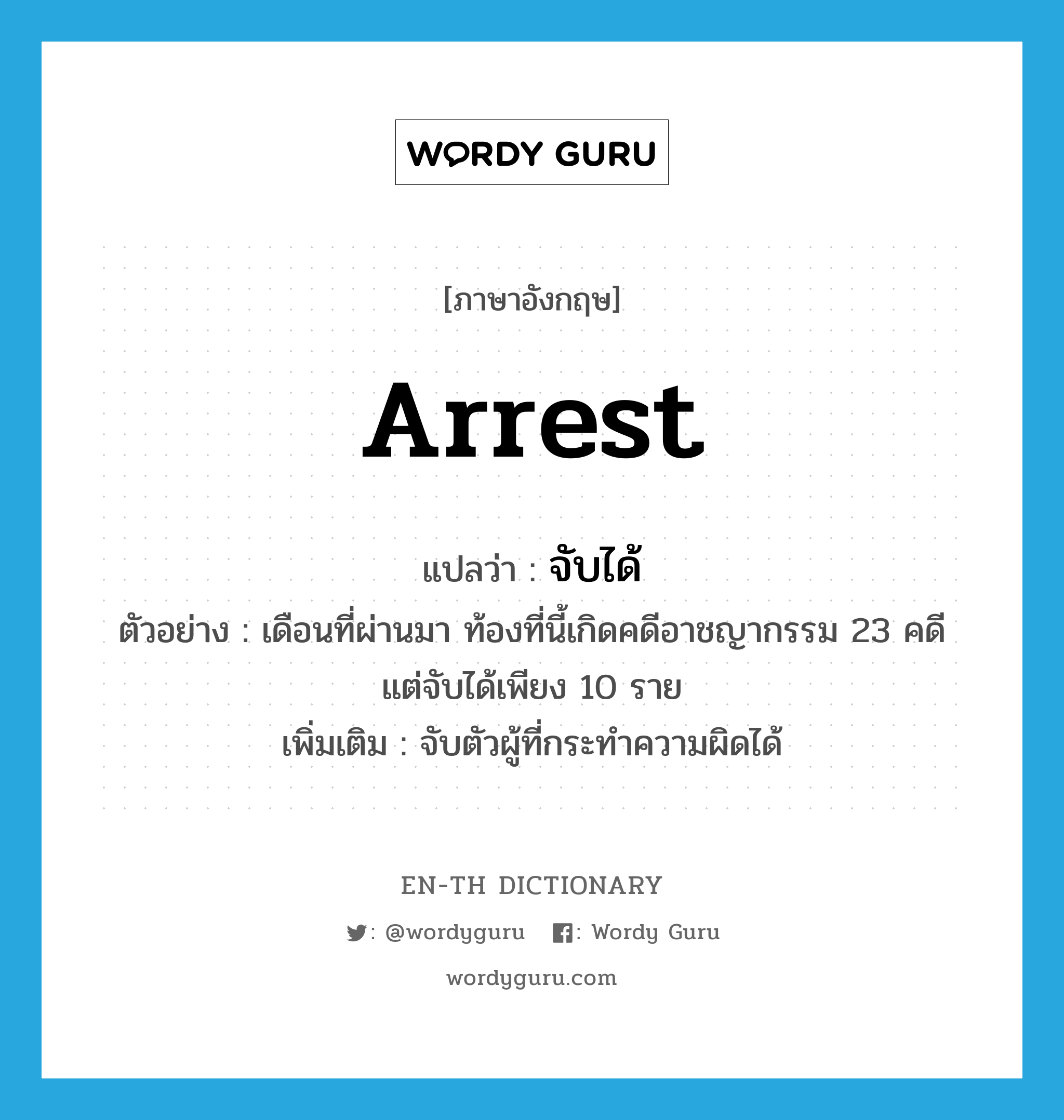 arrest แปลว่า?, คำศัพท์ภาษาอังกฤษ arrest แปลว่า จับได้ ประเภท V ตัวอย่าง เดือนที่ผ่านมา ท้องที่นี้เกิดคดีอาชญากรรม 23 คดี แต่จับได้เพียง 10 ราย เพิ่มเติม จับตัวผู้ที่กระทำความผิดได้ หมวด V