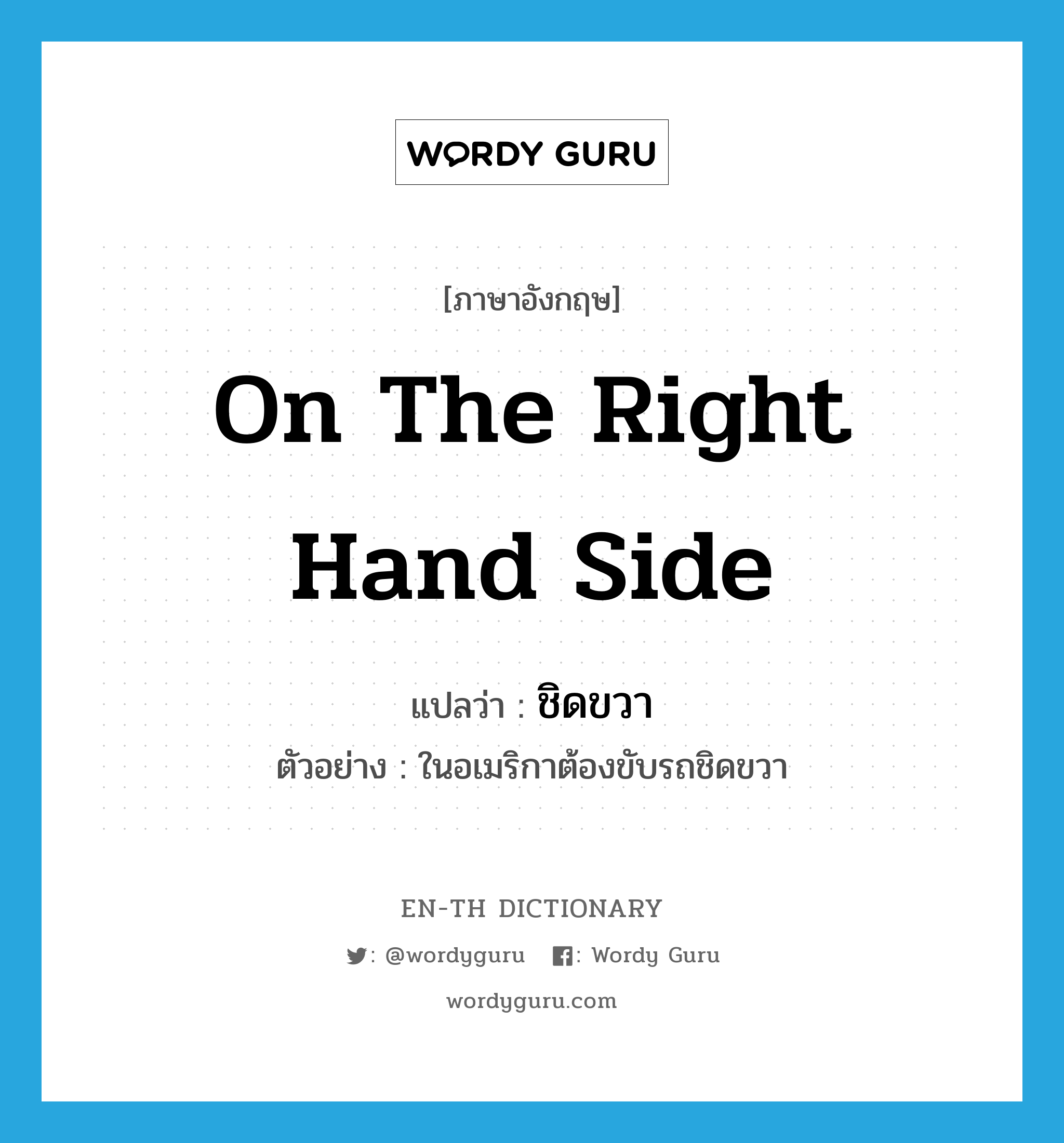 on the right hand side แปลว่า?, คำศัพท์ภาษาอังกฤษ on the right hand side แปลว่า ชิดขวา ประเภท ADV ตัวอย่าง ในอเมริกาต้องขับรถชิดขวา หมวด ADV