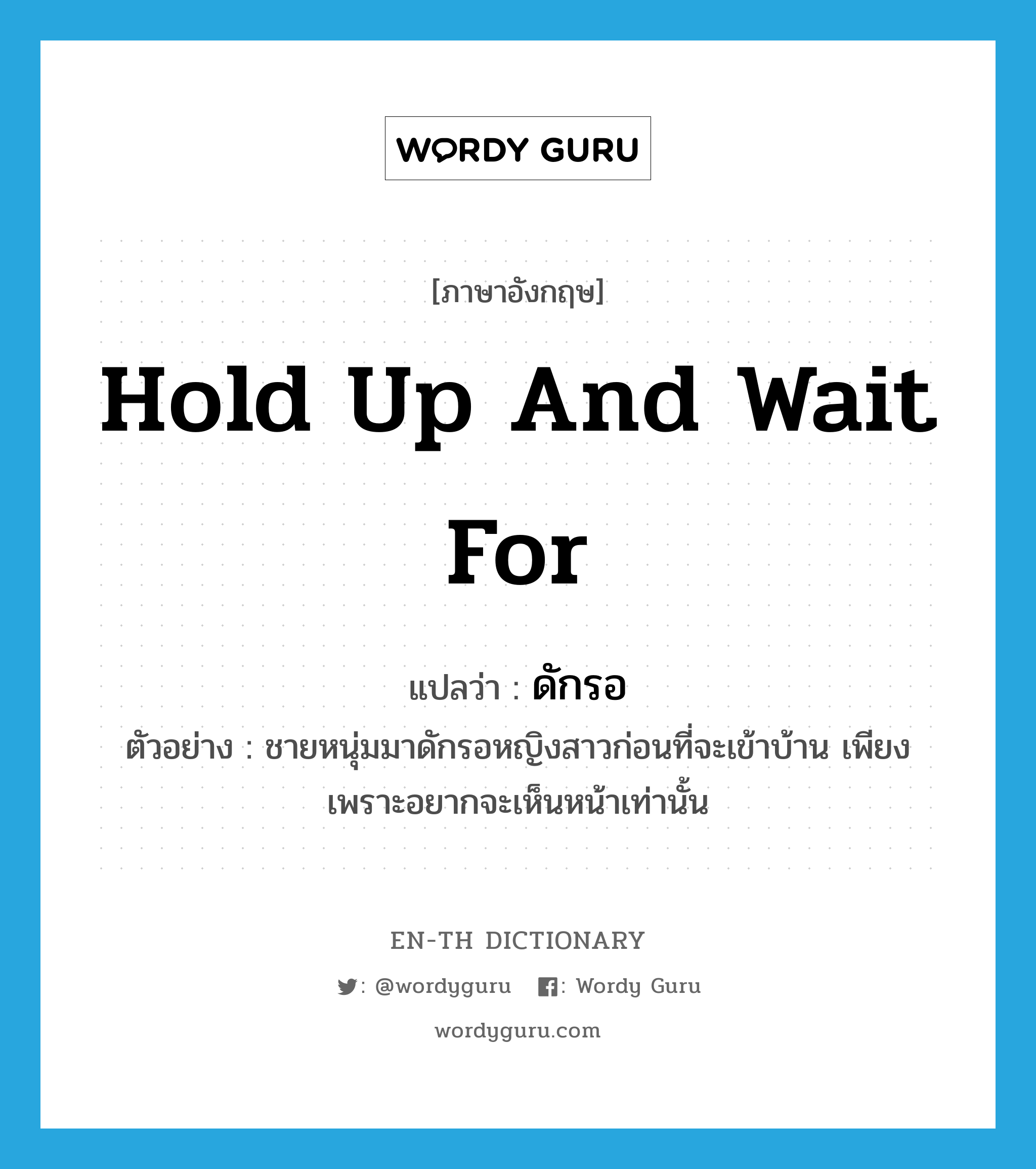 hold up and wait for แปลว่า?, คำศัพท์ภาษาอังกฤษ hold up and wait for แปลว่า ดักรอ ประเภท V ตัวอย่าง ชายหนุ่มมาดักรอหญิงสาวก่อนที่จะเข้าบ้าน เพียงเพราะอยากจะเห็นหน้าเท่านั้น หมวด V