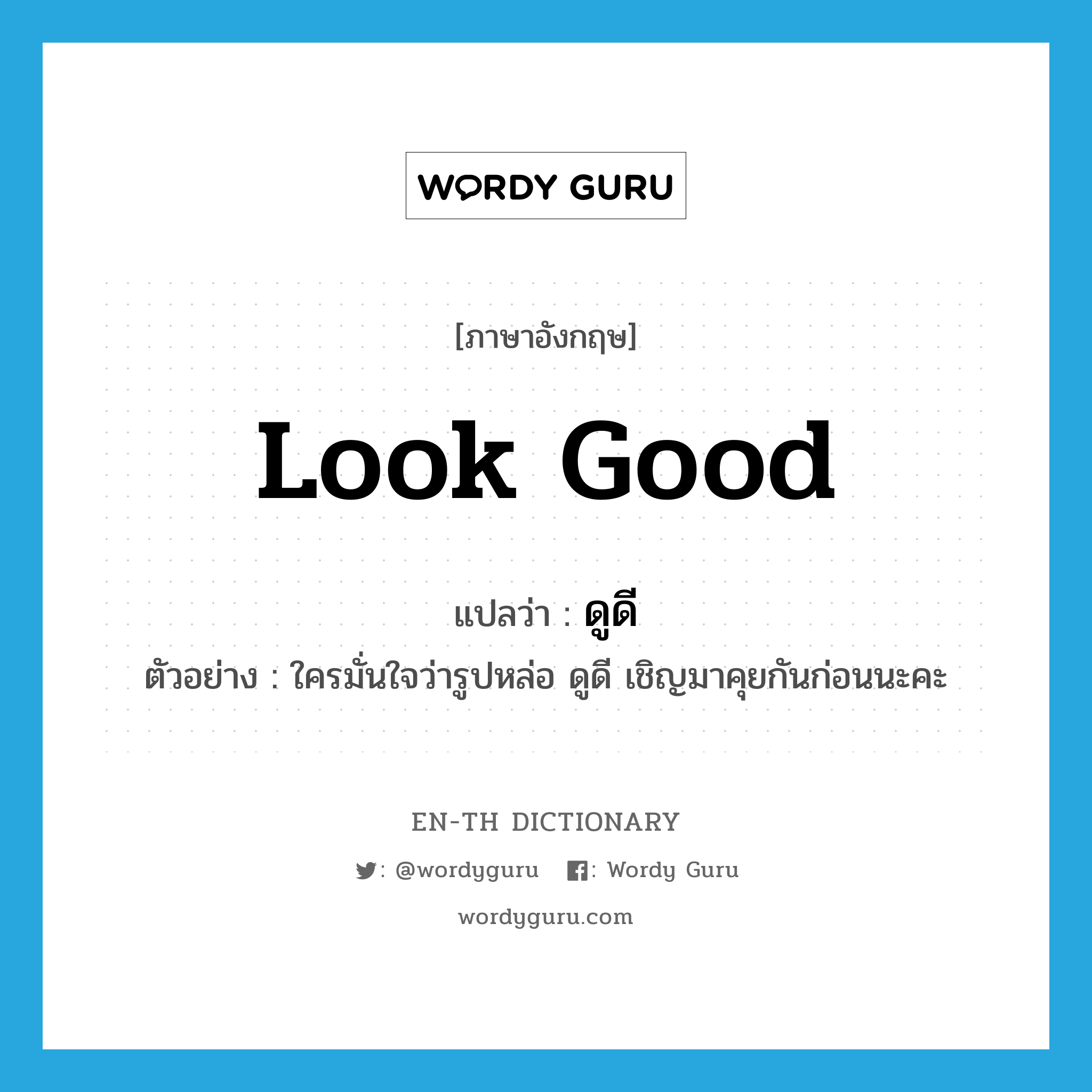 look good แปลว่า?, คำศัพท์ภาษาอังกฤษ look good แปลว่า ดูดี ประเภท V ตัวอย่าง ใครมั่นใจว่ารูปหล่อ ดูดี เชิญมาคุยกันก่อนนะคะ หมวด V