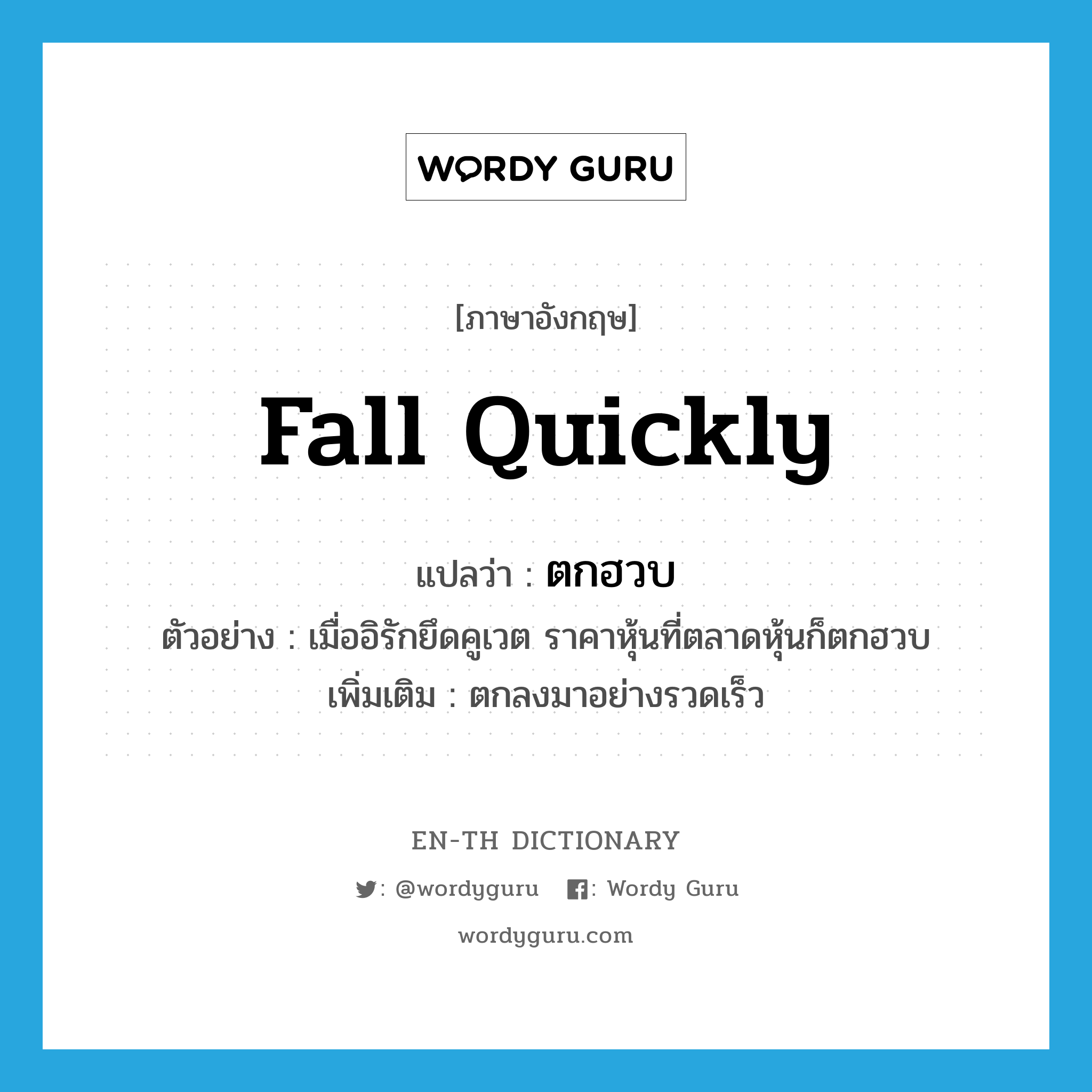 fall quickly แปลว่า?, คำศัพท์ภาษาอังกฤษ fall quickly แปลว่า ตกฮวบ ประเภท V ตัวอย่าง เมื่ออิรักยึดคูเวต ราคาหุ้นที่ตลาดหุ้นก็ตกฮวบ เพิ่มเติม ตกลงมาอย่างรวดเร็ว หมวด V