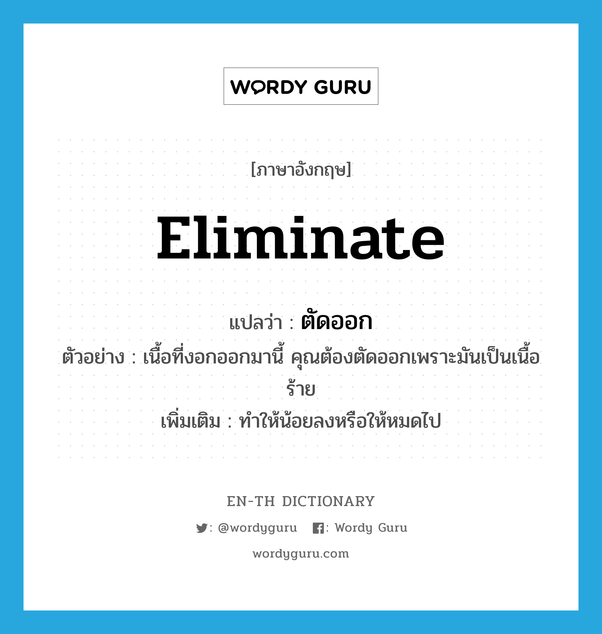 eliminate แปลว่า?, คำศัพท์ภาษาอังกฤษ eliminate แปลว่า ตัดออก ประเภท V ตัวอย่าง เนื้อที่งอกออกมานี้ คุณต้องตัดออกเพราะมันเป็นเนื้อร้าย เพิ่มเติม ทำให้น้อยลงหรือให้หมดไป หมวด V