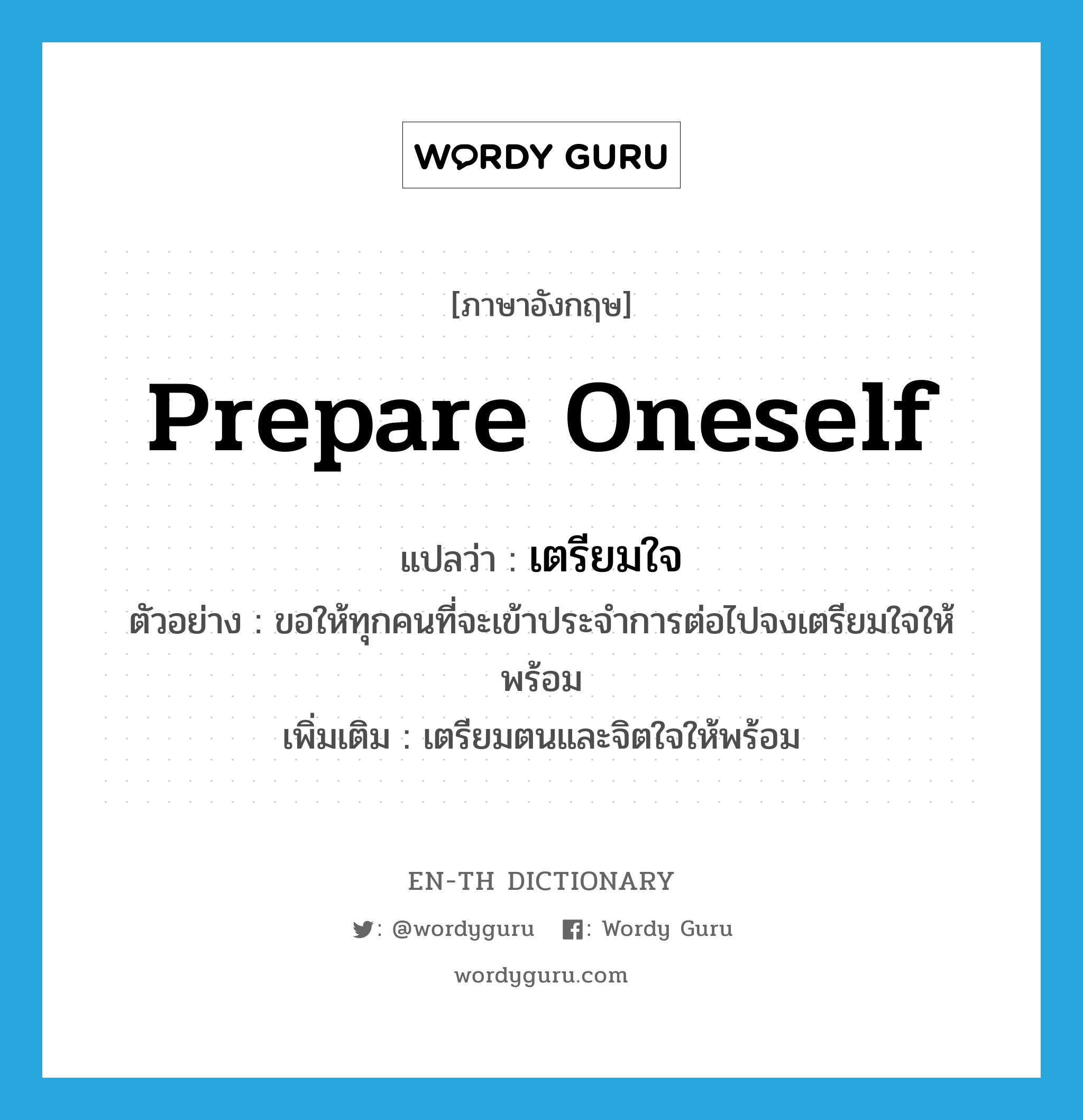 prepare oneself แปลว่า?, คำศัพท์ภาษาอังกฤษ prepare oneself แปลว่า เตรียมใจ ประเภท V ตัวอย่าง ขอให้ทุกคนที่จะเข้าประจำการต่อไปจงเตรียมใจให้พร้อม เพิ่มเติม เตรียมตนและจิตใจให้พร้อม หมวด V