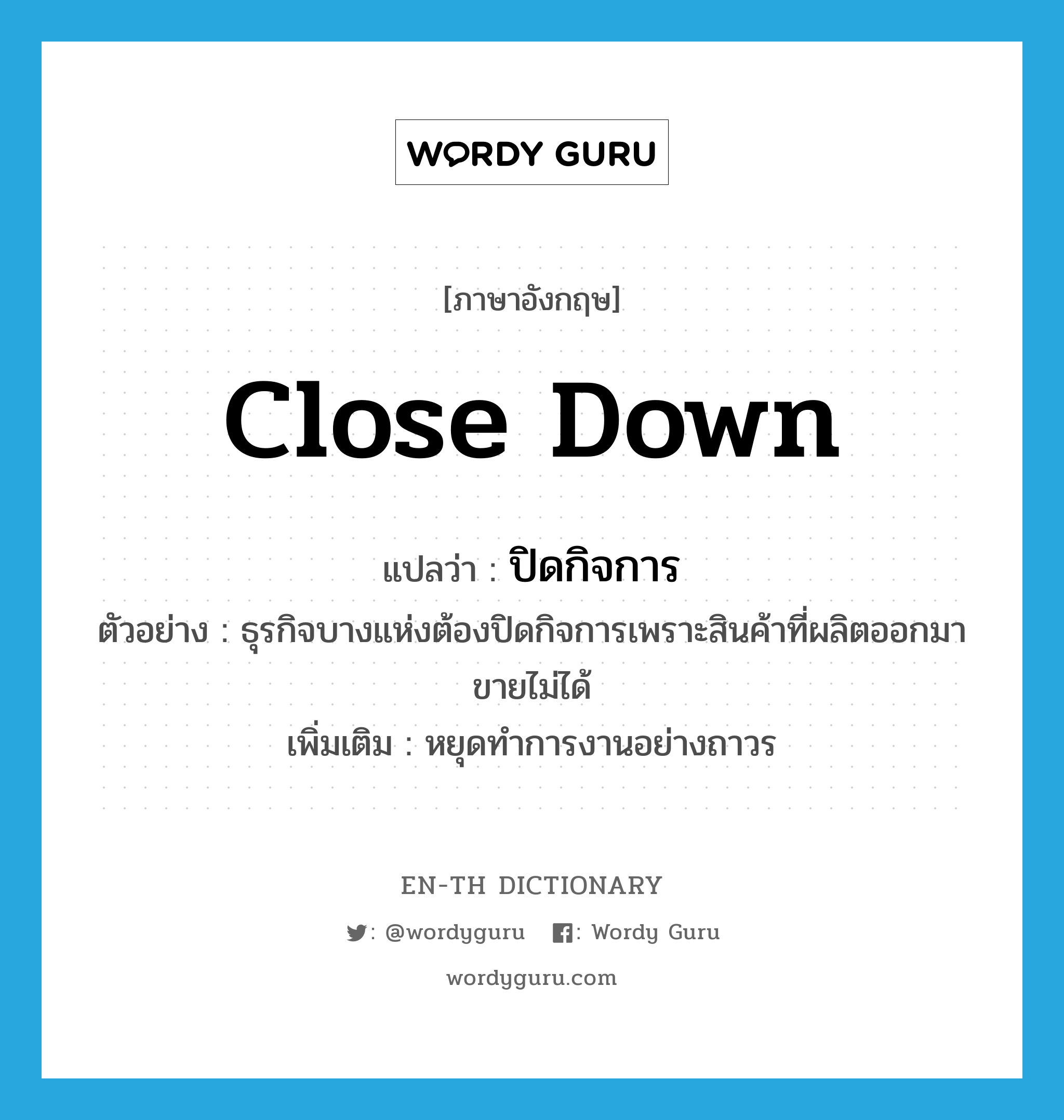 close down แปลว่า?, คำศัพท์ภาษาอังกฤษ close down แปลว่า ปิดกิจการ ประเภท V ตัวอย่าง ธุรกิจบางแห่งต้องปิดกิจการเพราะสินค้าที่ผลิตออกมาขายไม่ได้ เพิ่มเติม หยุดทำการงานอย่างถาวร หมวด V