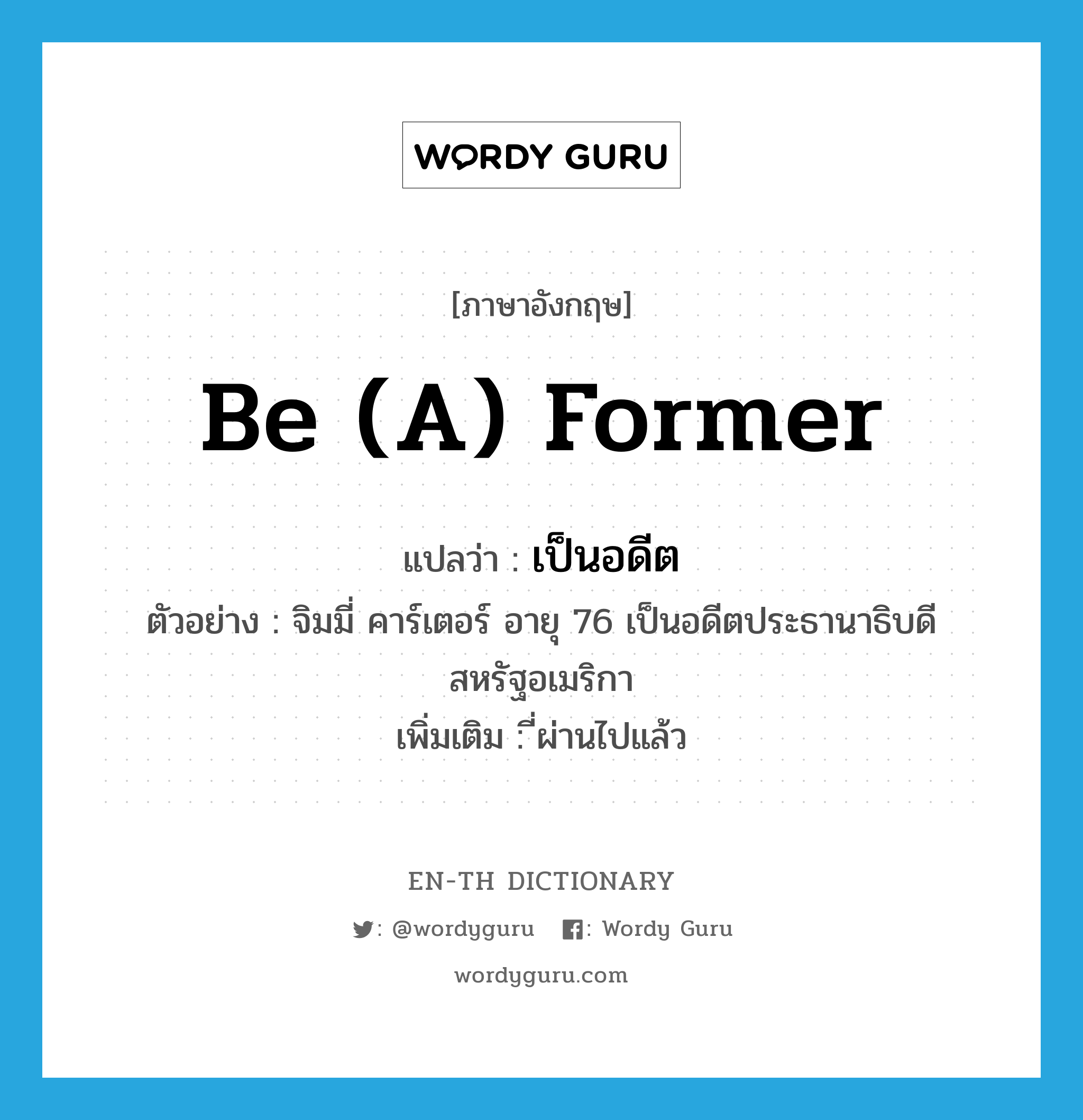 be (a) former แปลว่า?, คำศัพท์ภาษาอังกฤษ be (a) former แปลว่า เป็นอดีต ประเภท V ตัวอย่าง จิมมี่ คาร์เตอร์ อายุ 76 เป็นอดีตประธานาธิบดีสหรัฐอเมริกา เพิ่มเติม ี่ผ่านไปแล้ว หมวด V