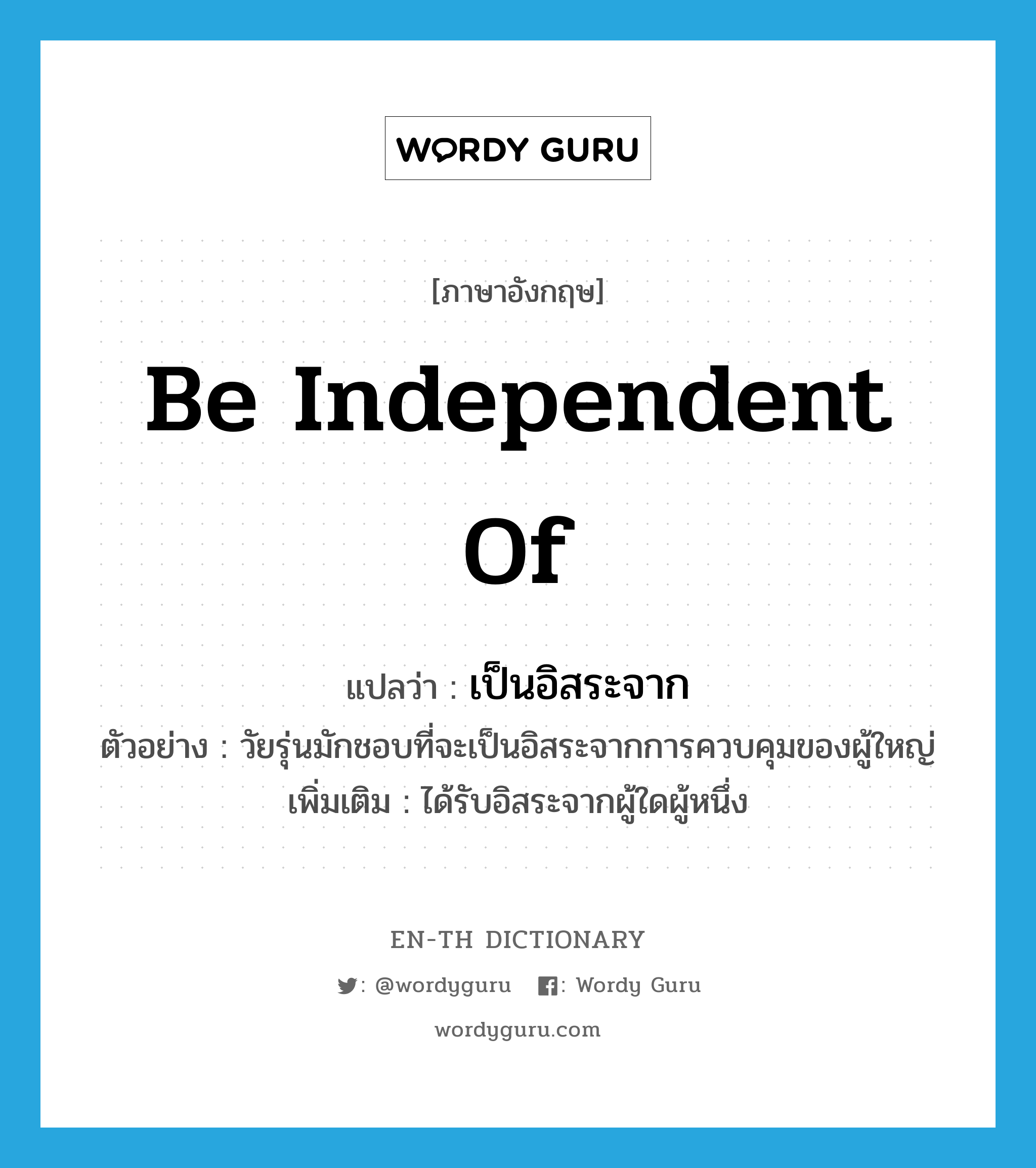 be independent of แปลว่า?, คำศัพท์ภาษาอังกฤษ be independent of แปลว่า เป็นอิสระจาก ประเภท V ตัวอย่าง วัยรุ่นมักชอบที่จะเป็นอิสระจากการควบคุมของผู้ใหญ่ เพิ่มเติม ได้รับอิสระจากผู้ใดผู้หนึ่ง หมวด V