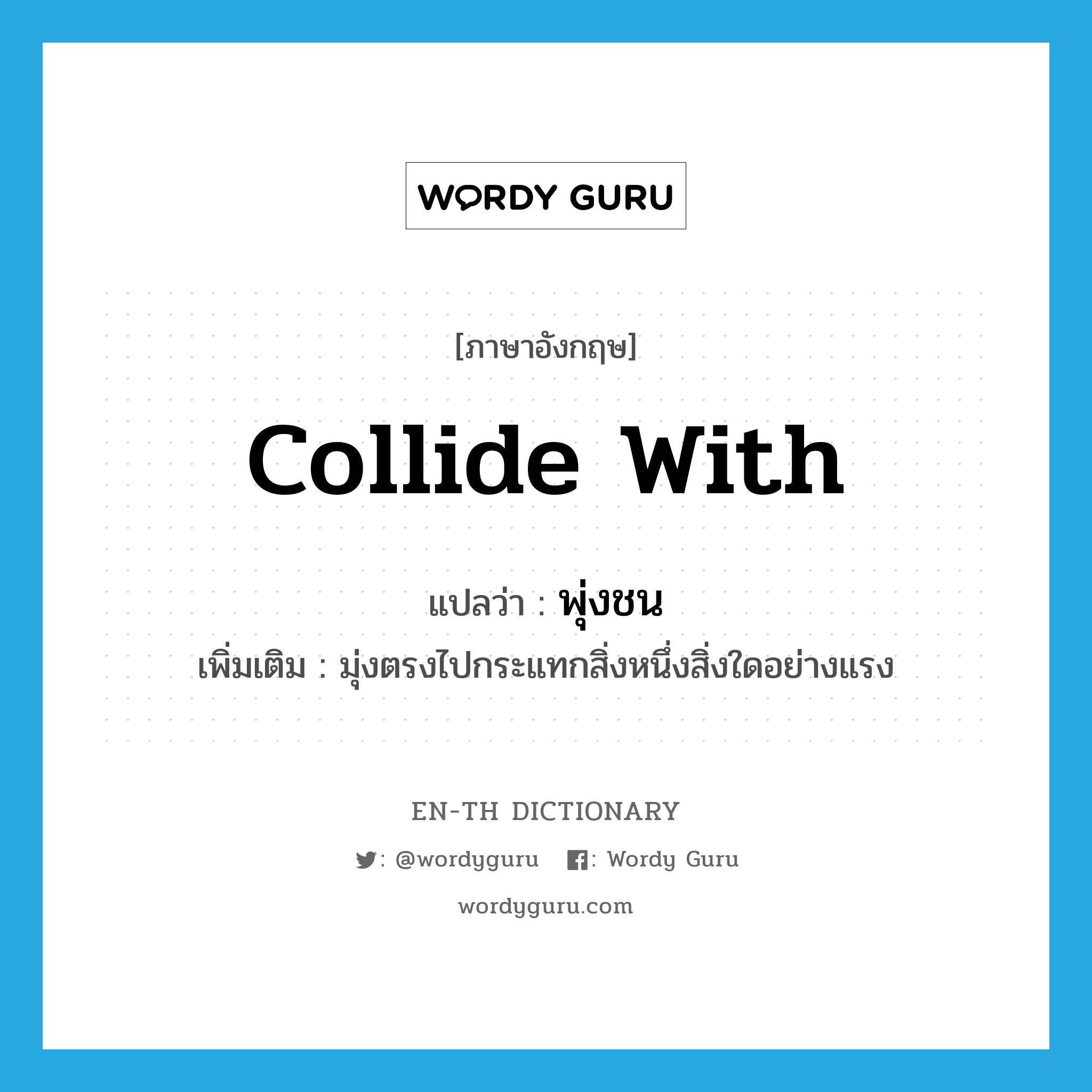 collide with แปลว่า?, คำศัพท์ภาษาอังกฤษ collide with แปลว่า พุ่งชน ประเภท V เพิ่มเติม มุ่งตรงไปกระแทกสิ่งหนึ่งสิ่งใดอย่างแรง หมวด V