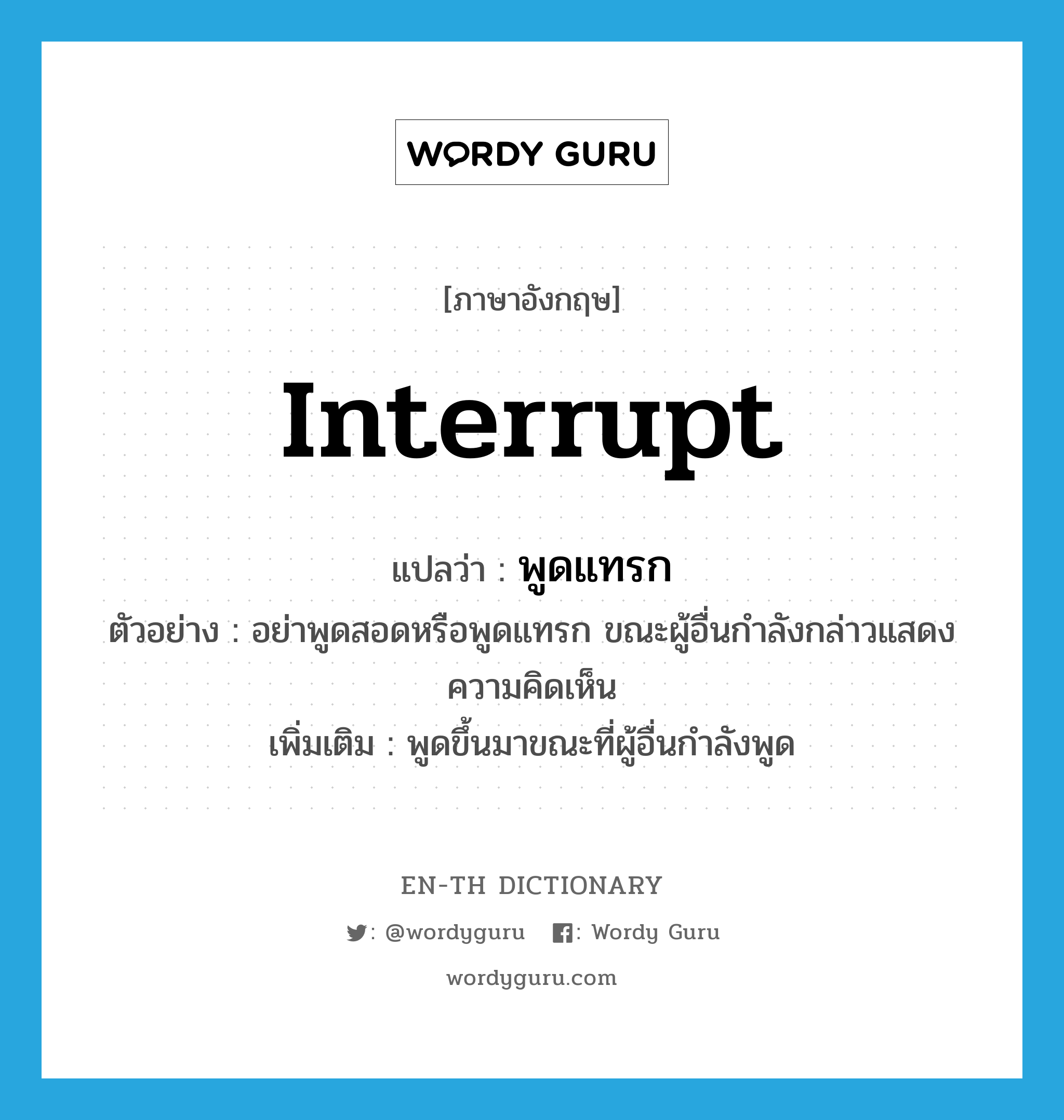 interrupt แปลว่า?, คำศัพท์ภาษาอังกฤษ interrupt แปลว่า พูดแทรก ประเภท V ตัวอย่าง อย่าพูดสอดหรือพูดแทรก ขณะผู้อื่นกำลังกล่าวแสดงความคิดเห็น เพิ่มเติม พูดขึ้นมาขณะที่ผู้อื่นกำลังพูด หมวด V