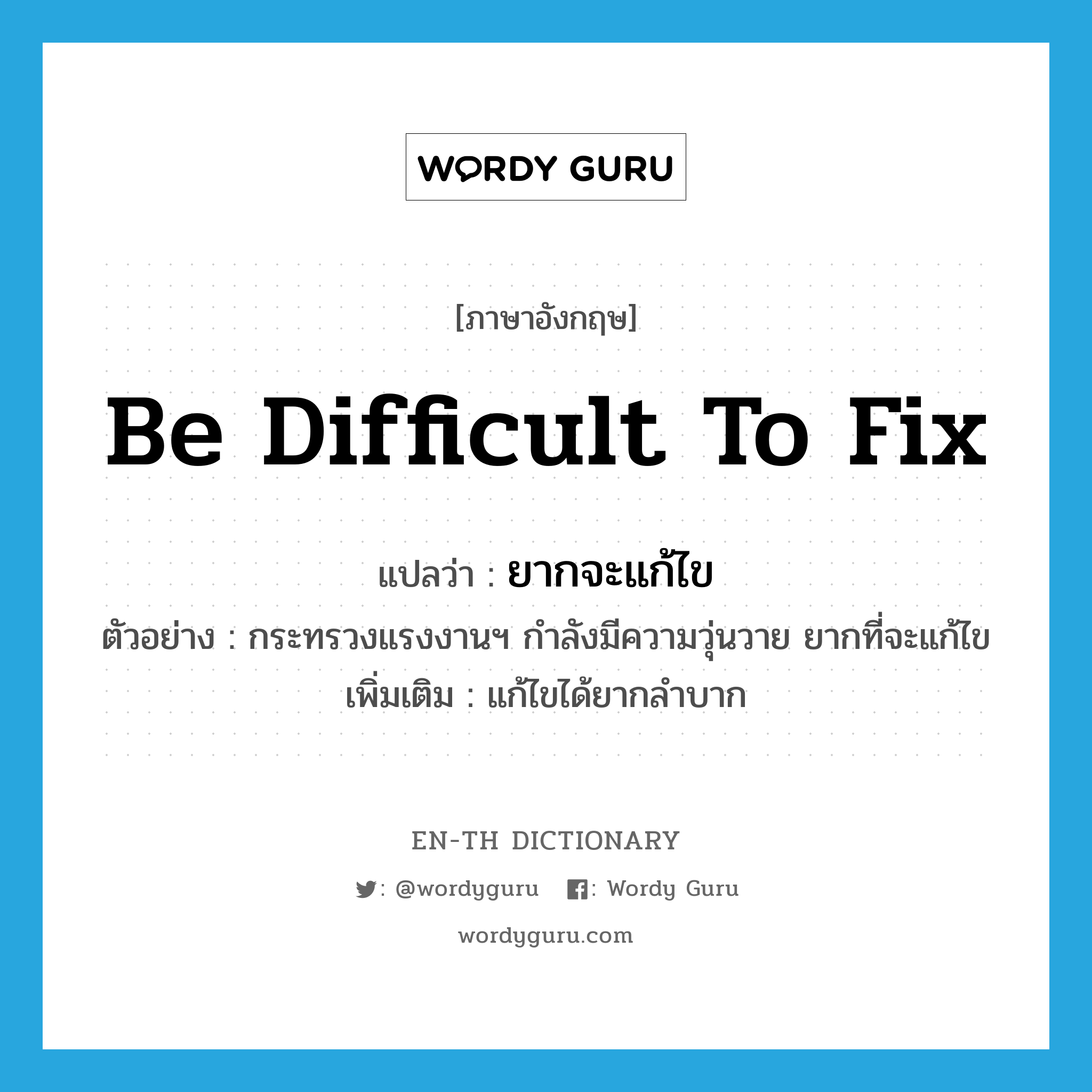 be difficult to fix แปลว่า?, คำศัพท์ภาษาอังกฤษ be difficult to fix แปลว่า ยากจะแก้ไข ประเภท V ตัวอย่าง กระทรวงแรงงานฯ กำลังมีความวุ่นวาย ยากที่จะแก้ไข เพิ่มเติม แก้ไขได้ยากลำบาก หมวด V