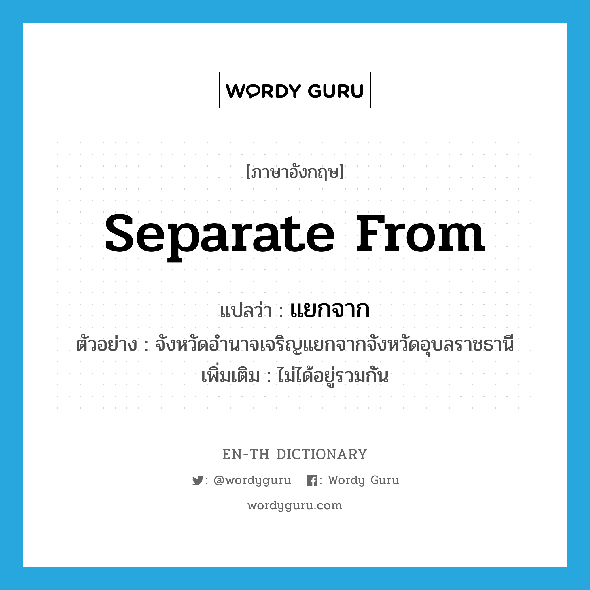 separate from แปลว่า?, คำศัพท์ภาษาอังกฤษ separate from แปลว่า แยกจาก ประเภท V ตัวอย่าง จังหวัดอำนาจเจริญแยกจากจังหวัดอุบลราชธานี เพิ่มเติม ไม่ได้อยู่รวมกัน หมวด V