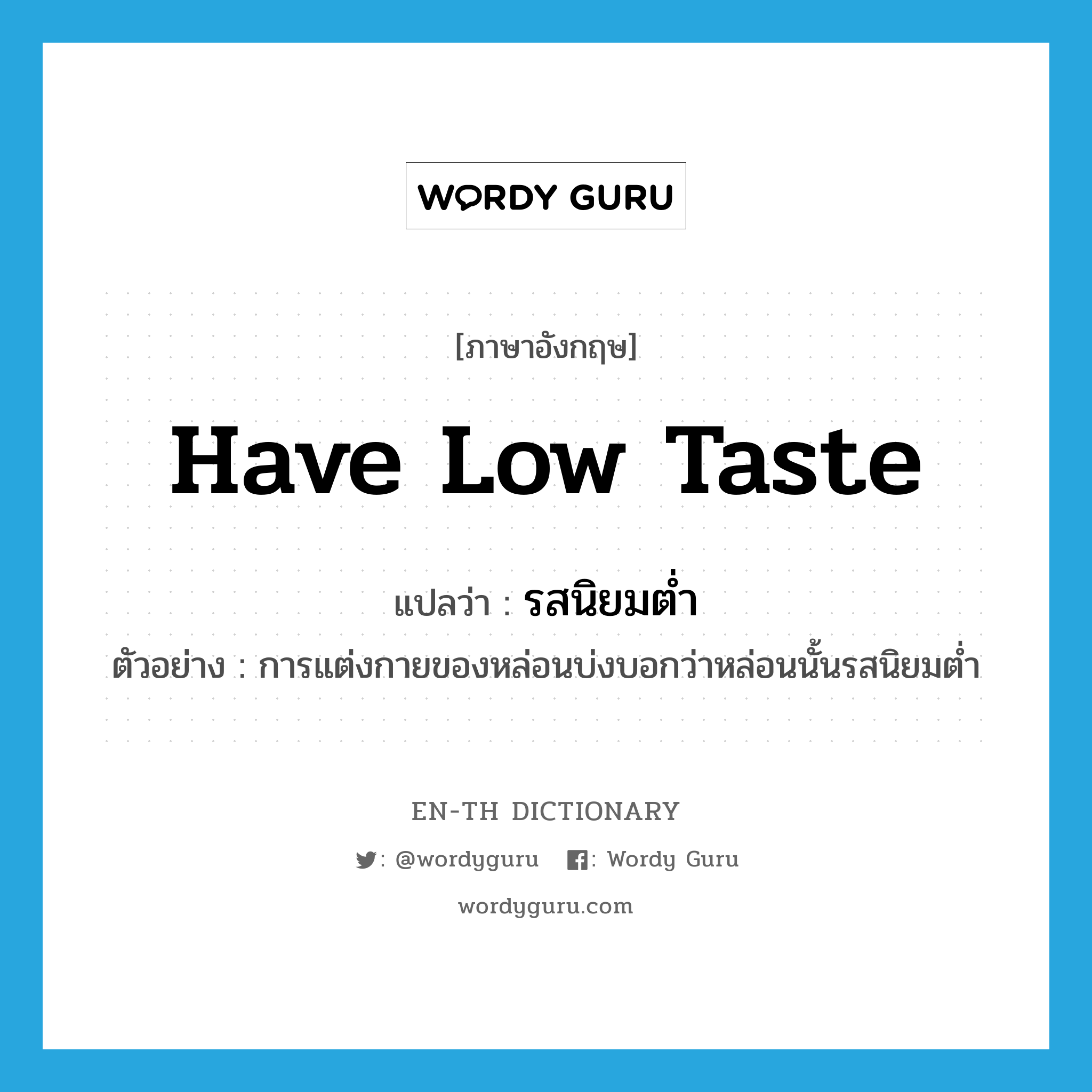 have low taste แปลว่า?, คำศัพท์ภาษาอังกฤษ have low taste แปลว่า รสนิยมต่ำ ประเภท V ตัวอย่าง การแต่งกายของหล่อนบ่งบอกว่าหล่อนนั้นรสนิยมต่ำ หมวด V